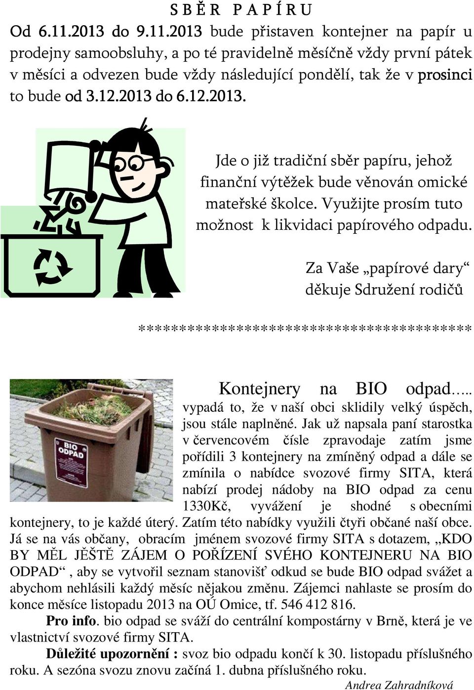 2013 bude přistaven kontejner na papír u prodejny samoobsluhy, a po té pravidelně měsíčně vždy první pátek v měsíci a odvezen bude vždy následující pondělí, tak že v prosinci to bude od 3.12.