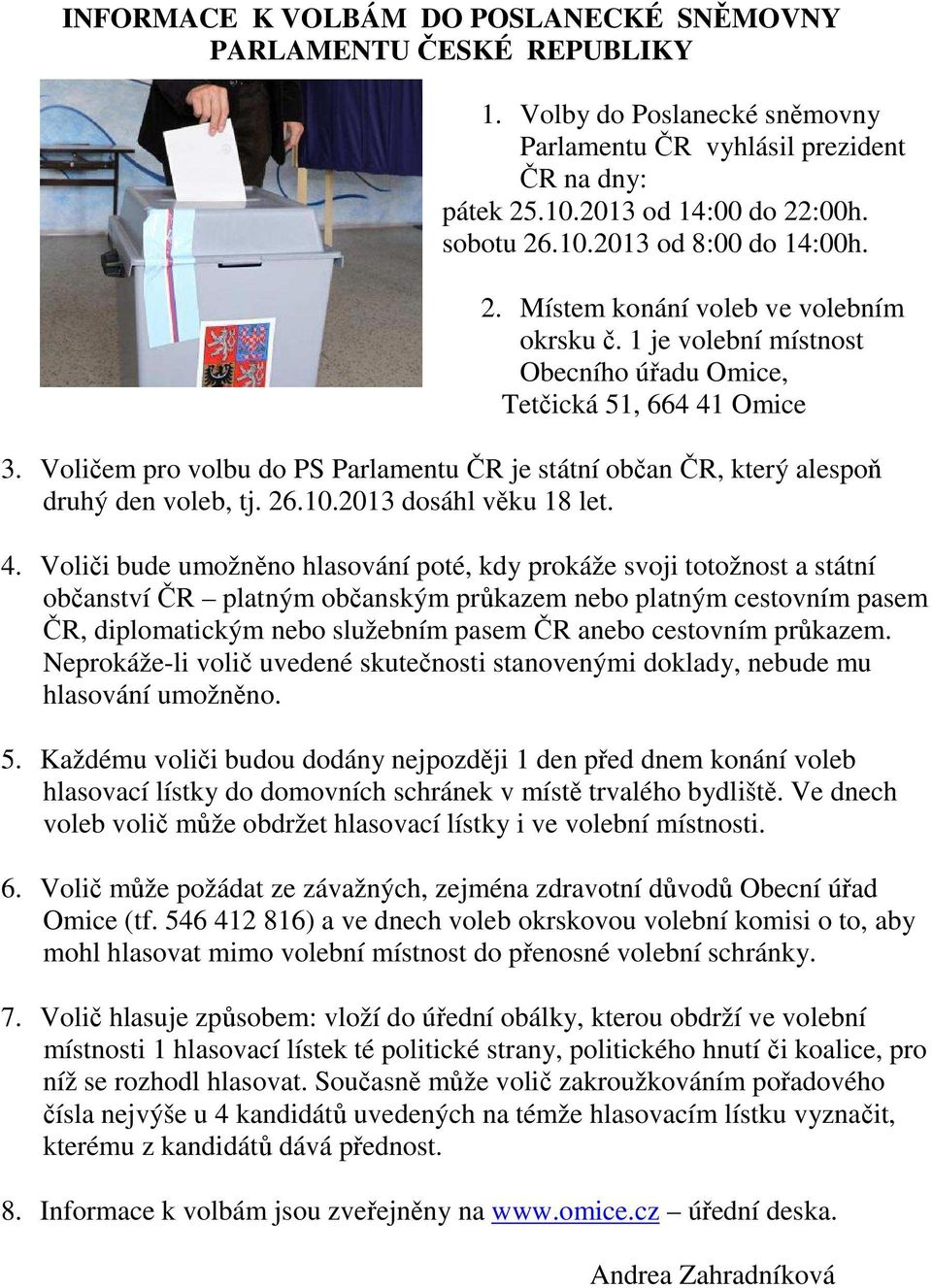 Voličem pro volbu do PS Parlamentu ČR je státní občan ČR, který alespoň druhý den voleb, tj. 26.10.2013 dosáhl věku 18 let. 4.