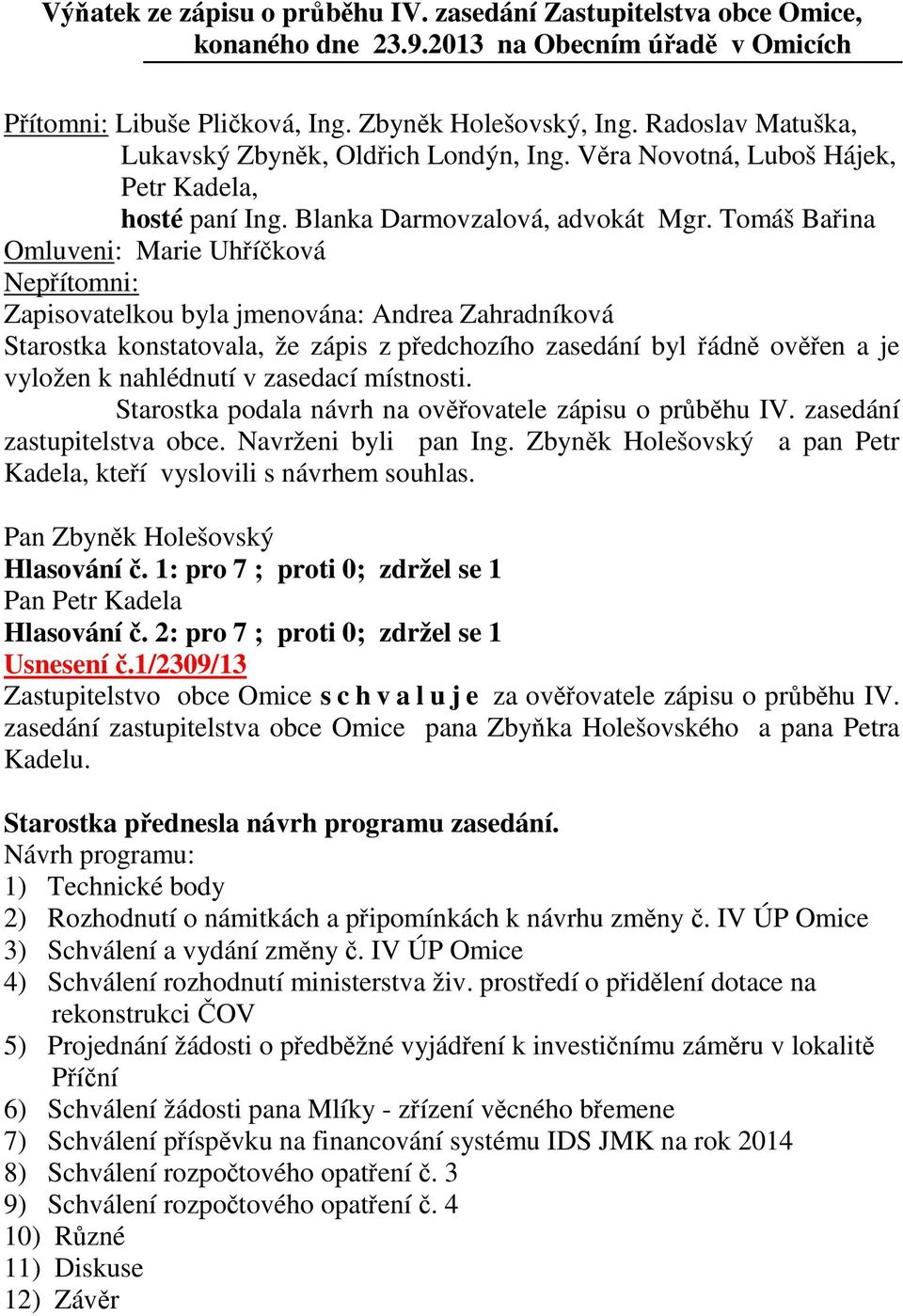 Tomáš Bařina Omluveni: Marie Uhříčková Nepřítomni: Zapisovatelkou byla jmenována: Andrea Zahradníková Starostka konstatovala, že zápis z předchozího zasedání byl řádně ověřen a je vyložen k