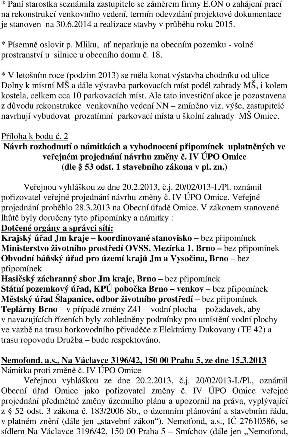 * V letošním roce (podzim 2013) se měla konat výstavba chodníku od ulice Dolny k místní MŠ a dále výstavba parkovacích míst podél zahrady MŠ, i kolem kostela, celkem cca 10 parkovacích míst.