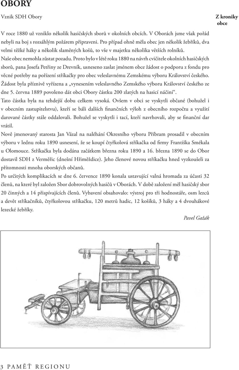 Proto bylo v létě roku 1880 na návrh cvičitele okolních hasičských sborů, pana Josefa Petřiny ze Drevník, usneseno zaslat jménem obce žádost o podporu z fondu pro věcné potřeby na pořízení stříkačky