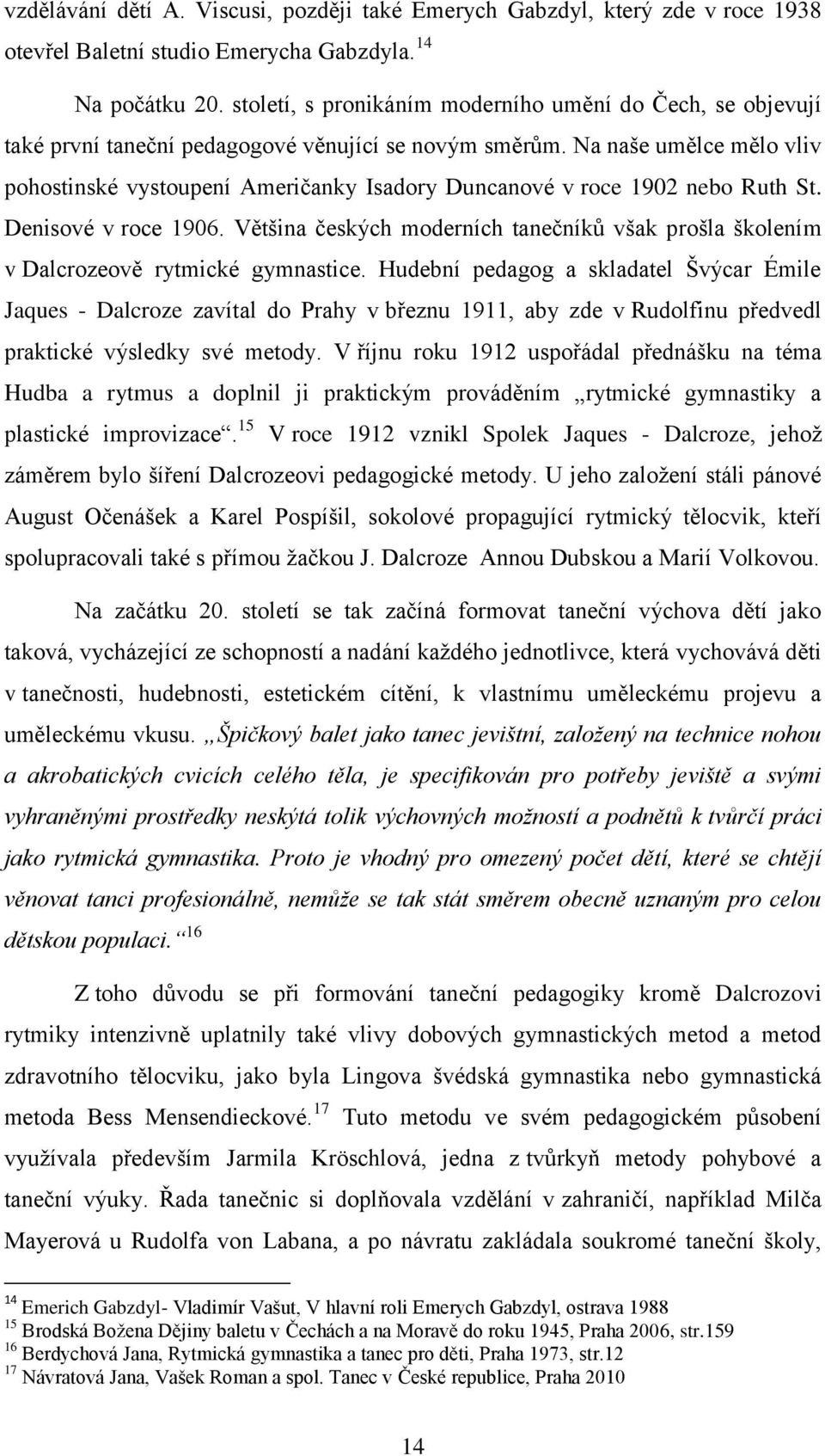 Na naše umělce mělo vliv pohostinské vystoupení Američanky Isadory Duncanové v roce 1902 nebo Ruth St. Denisové v roce 1906.