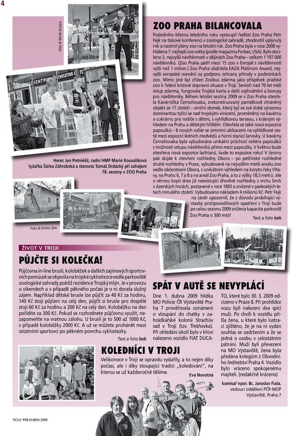 na letošní rok. Zoo Praha byla v roce 2008 vyhlášena 7. nejlepší zoo světa (podle magazínu Forbes, USA). Bylo docíleno 3. nejvyšší návštěvnosti v dějinách Zoo Praha celkem 1 197 000 návštěvníků.