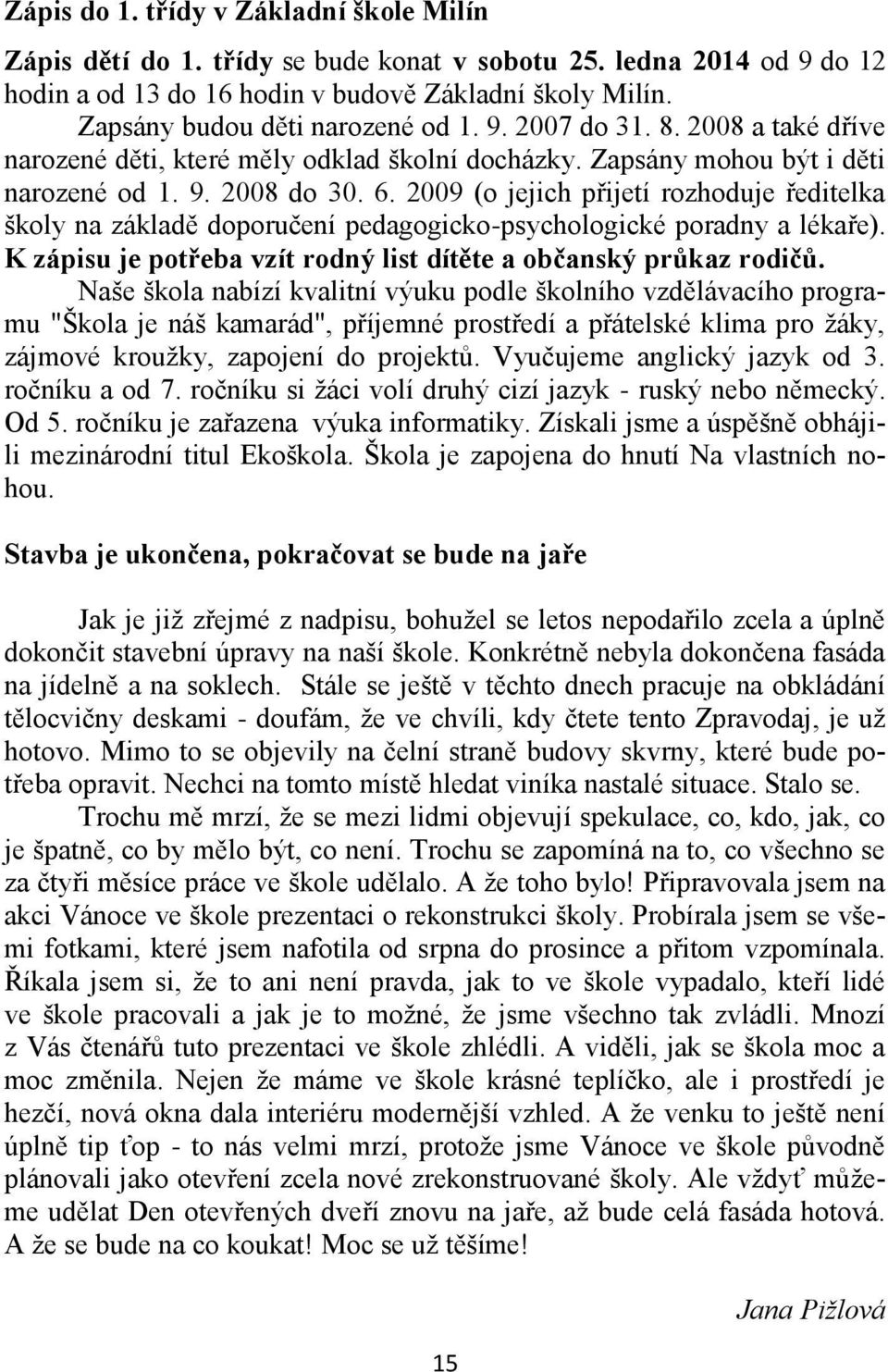 2009 (o jejich přijetí rozhoduje ředitelka školy na základě doporučení pedagogicko-psychologické poradny a lékaře). K zápisu je potřeba vzít rodný list dítěte a občanský průkaz rodičů.