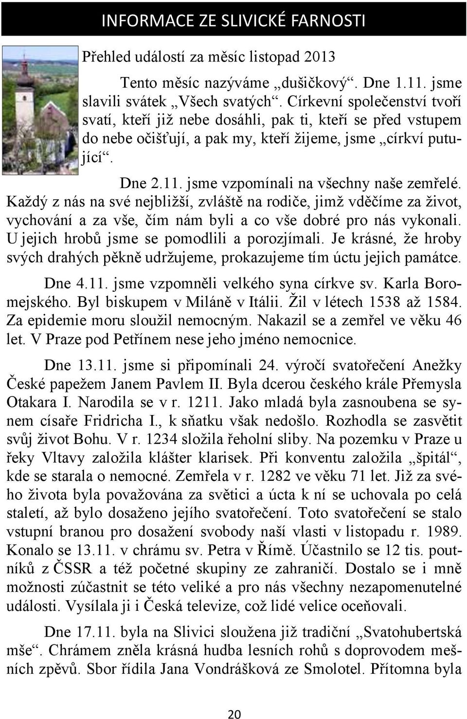 jsme vzpomínali na všechny naše zemřelé. Každý z nás na své nejbližší, zvláště na rodiče, jimž vděčíme za život, vychování a za vše, čím nám byli a co vše dobré pro nás vykonali.