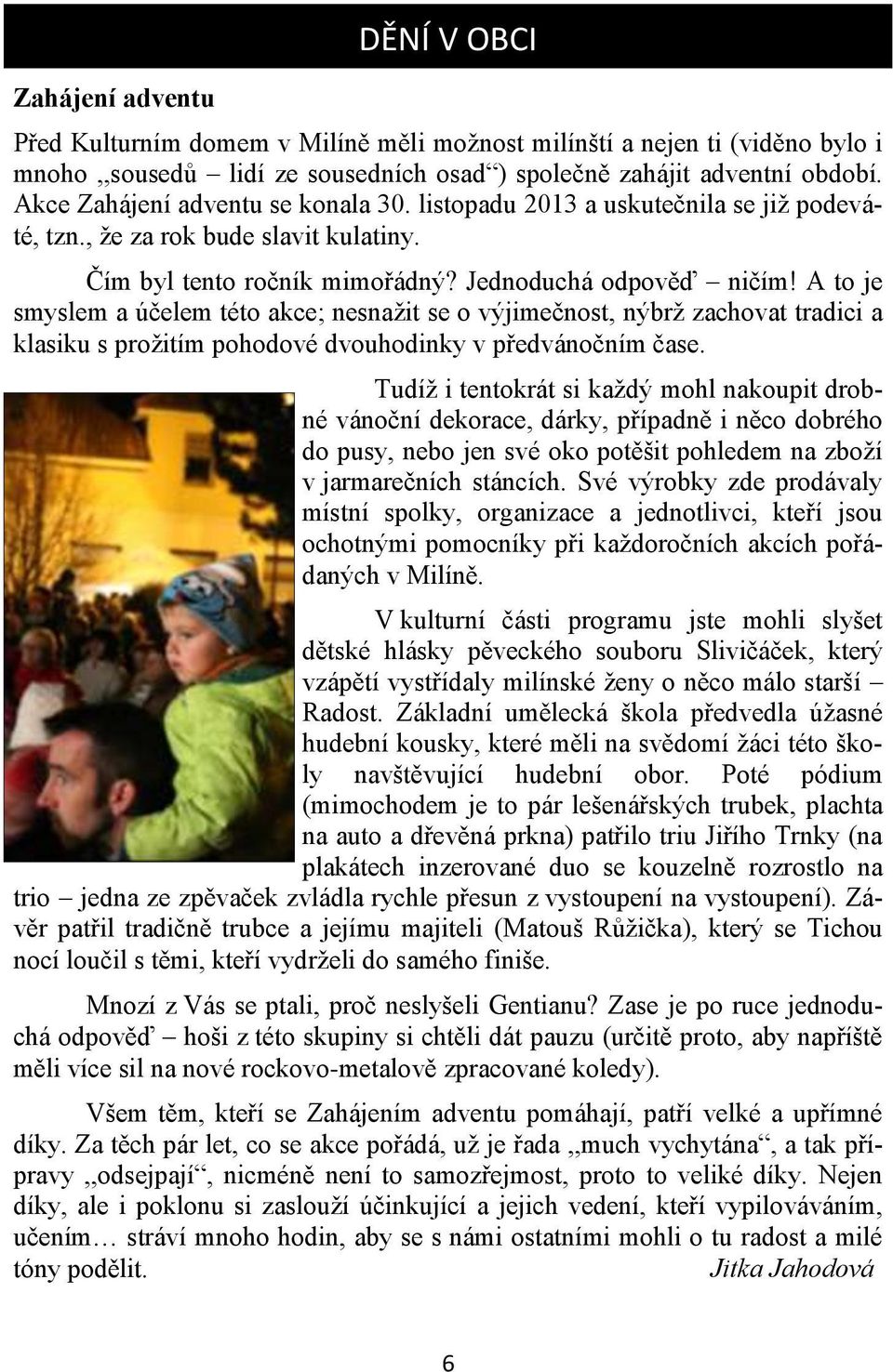 A to je smyslem a účelem této akce; nesnažit se o výjimečnost, nýbrž zachovat tradici a klasiku s prožitím pohodové dvouhodinky v předvánočním čase.