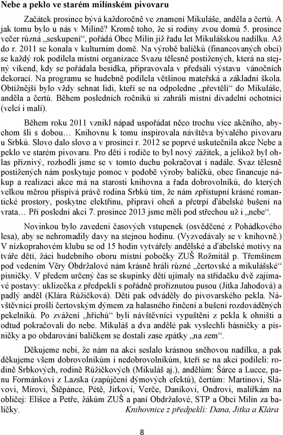 Na výrobě balíčků (financovaných obcí) se každý rok podílela místní organizace Svazu tělesně postižených, která na stejný víkend, kdy se pořádala besídka, připravovala v předsálí výstavu vánočních