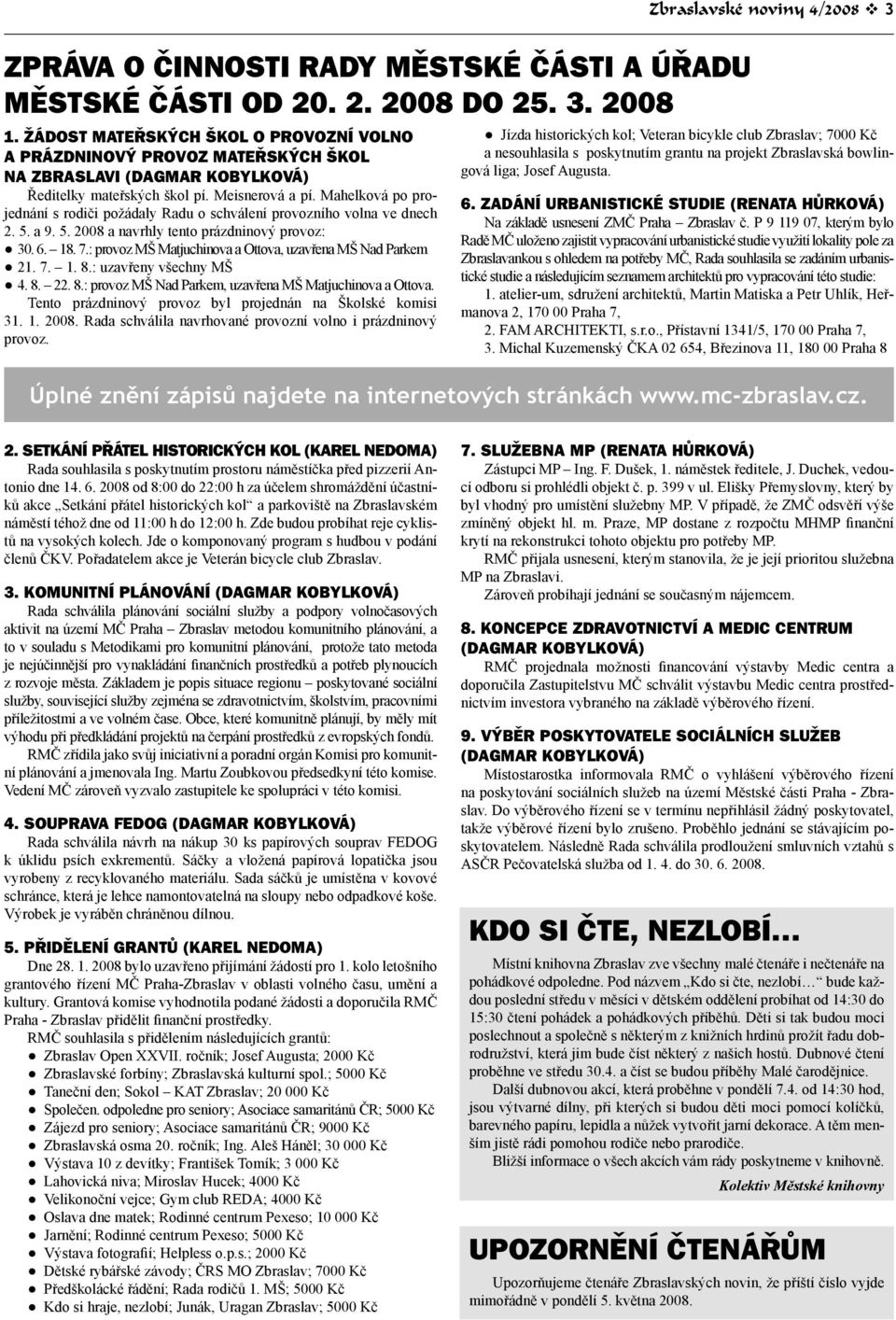 Mahelková po projednání s rodiči požádaly Radu o schválení provozního volna ve dnech 2. 5. a 9. 5. 2008 a navrhly tento prázdninový provoz: 30. 6. 18. 7.