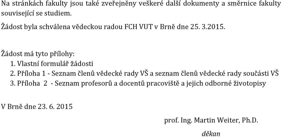 Vlastní formulář žádosti 2. Příloha 1 Seznam členů vědecké rady VŠ a seznam členů vědecké rady součásti VŠ 3.