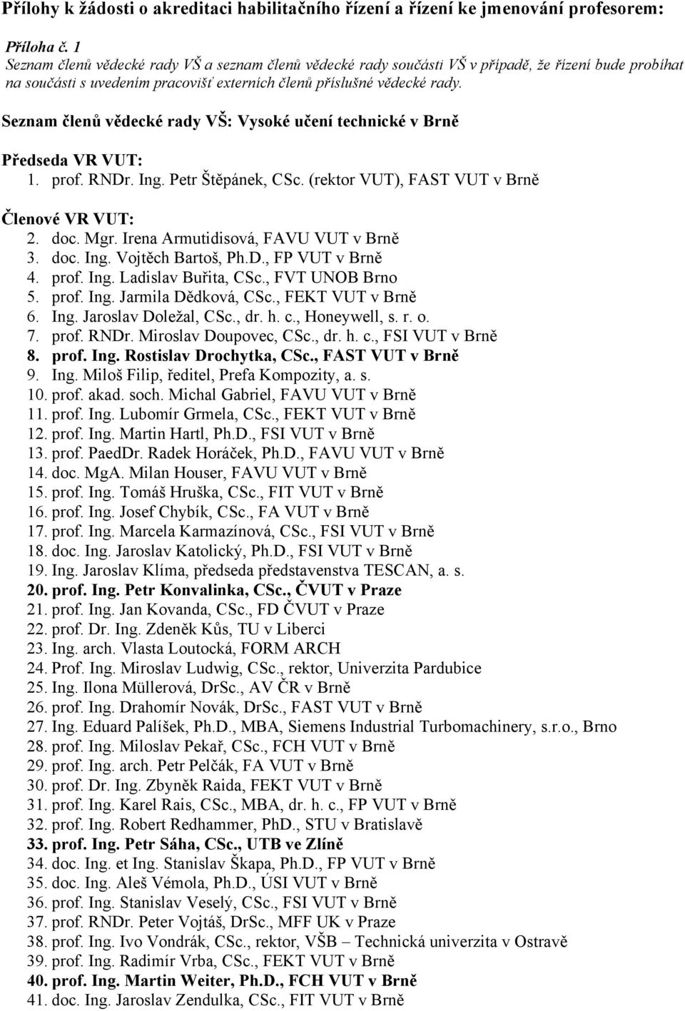 Seznam členů vědecké rady VŠ: Vysoké učení technické v Brně Předseda VR VUT: 1. prof. RNDr. Ing. Petr Štěpánek, CSc. (rektor VUT), FAST VUT v Brně Členové VR VUT: 2. doc. Mgr.