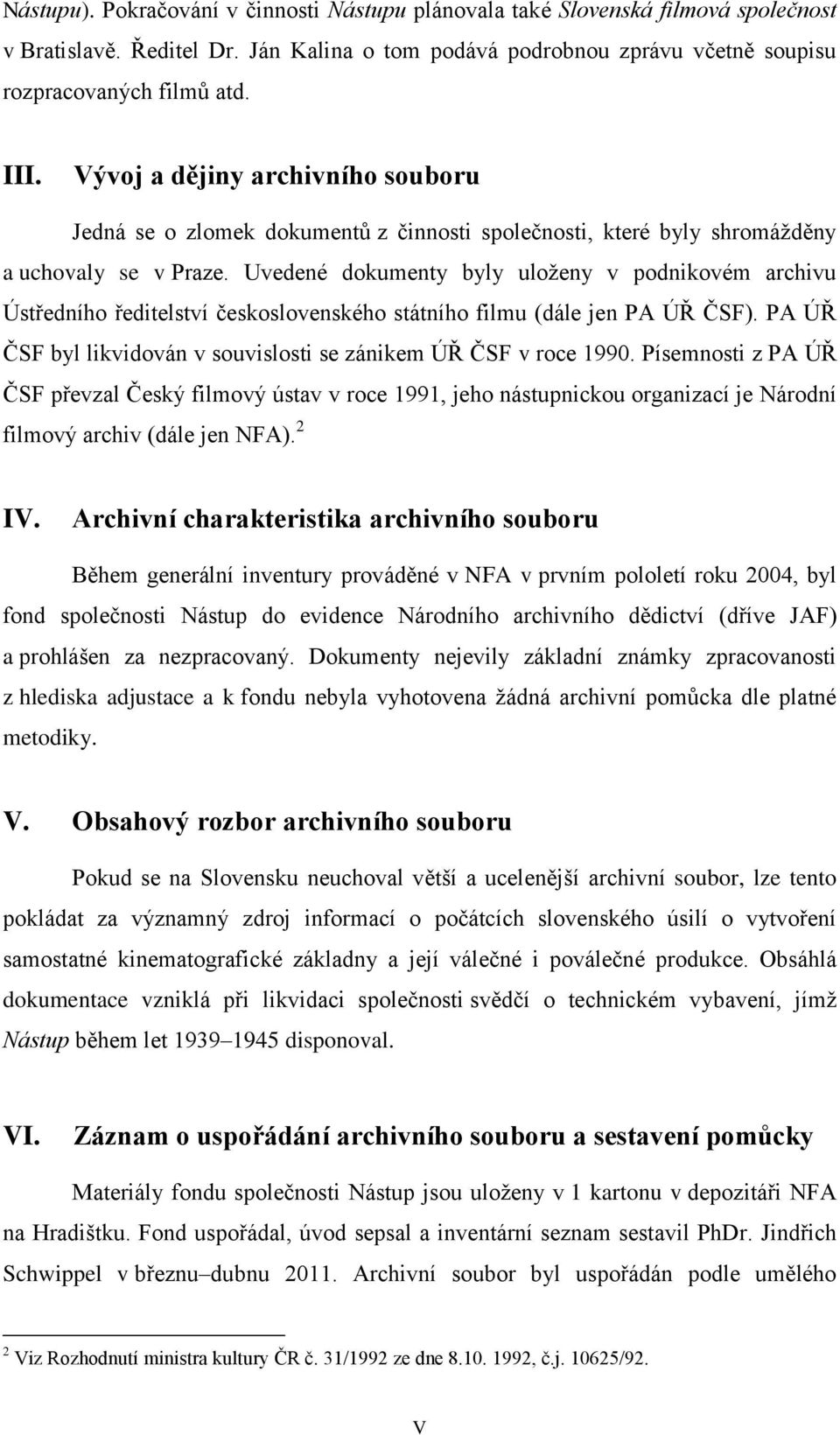 Uvedené dokumenty byly uloženy v podnikovém archivu Ústředního ředitelství československého státního filmu (dále jen PA ÚŘ ČSF). PA ÚŘ ČSF byl likvidován v souvislosti se zánikem ÚŘ ČSF v roce 1990.