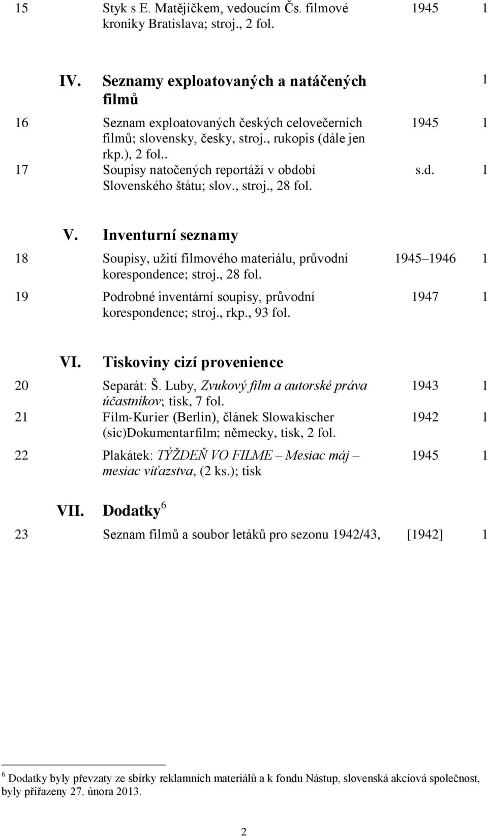 . 17 Soupisy natočených reportáží v období Slovenského štátu; slov., stroj., 28 fol. 1 1945 1 s.d. 1 V. Inventurní seznamy 18 Soupisy, užití filmového materiálu, průvodní korespondence; stroj.