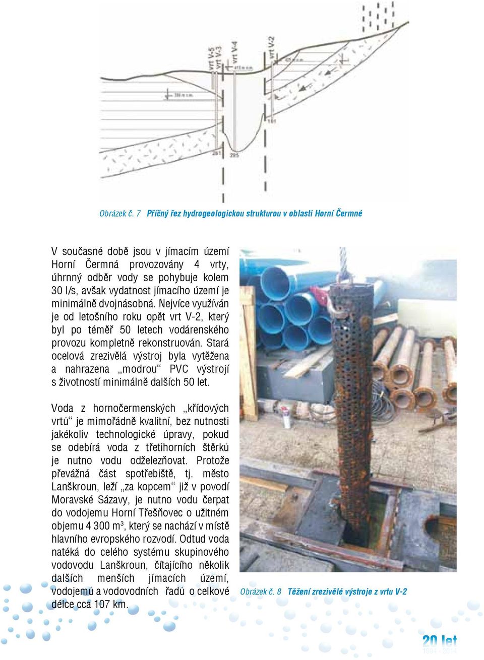 jímacího území je minimálně dvojnásobná. Nejvíce využíván je od letošního roku opět vrt V-2, který byl po téměř 50 letech vodárenského provozu kompletně rekonstruován.