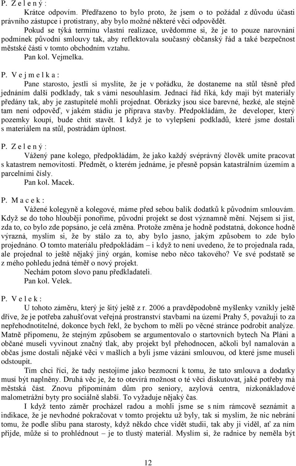 vztahu. Pan kol. Vejmelka. P. V e j m e l k a : Pane starosto, jestli si myslíte, že je v pořádku, že dostaneme na stůl těsně před jednáním další podklady, tak s vámi nesouhlasím.