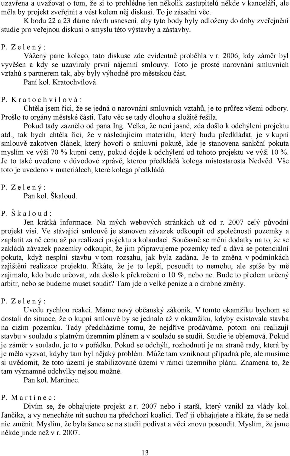 Vážený pane kolego, tato diskuse zde evidentně proběhla v r. 2006, kdy záměr byl vyvěšen a kdy se uzavíraly první nájemní smlouvy.