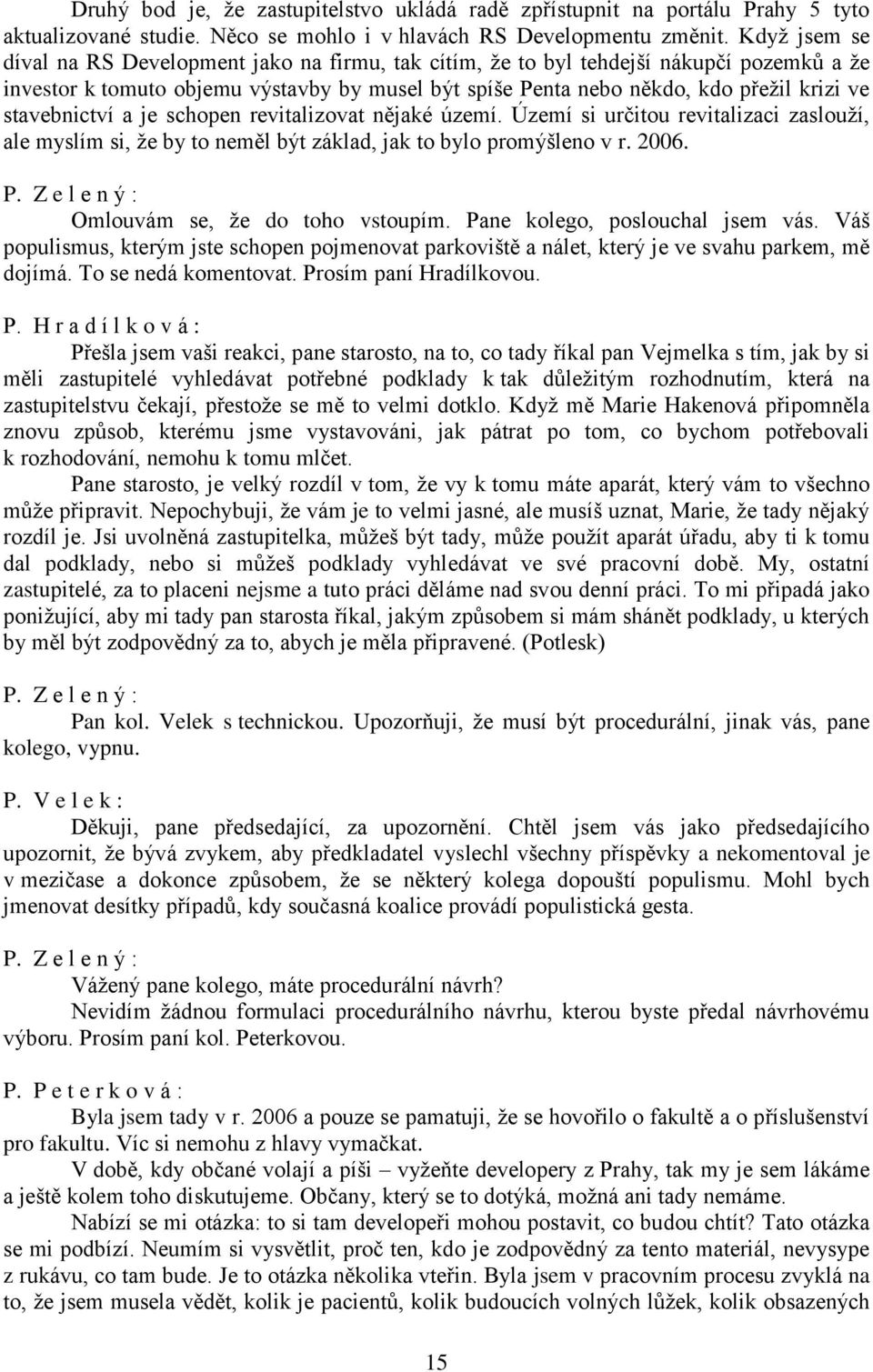 stavebnictví a je schopen revitalizovat nějaké území. Území si určitou revitalizaci zaslouží, ale myslím si, že by to neměl být základ, jak to bylo promýšleno v r. 2006.