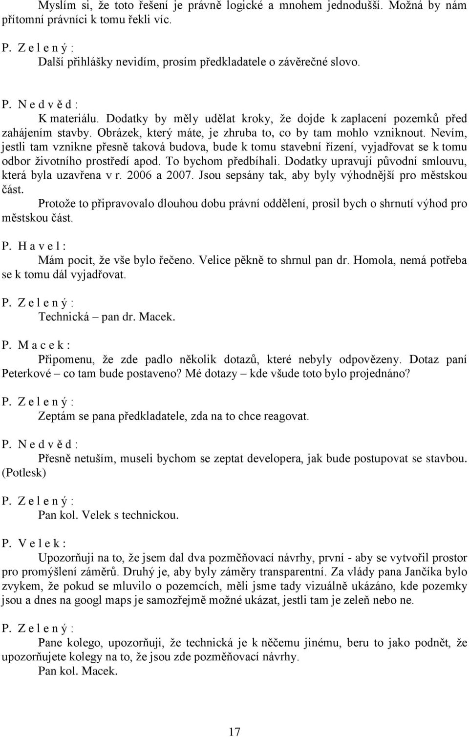 Nevím, jestli tam vznikne přesně taková budova, bude k tomu stavební řízení, vyjadřovat se k tomu odbor životního prostředí apod. To bychom předbíhali.