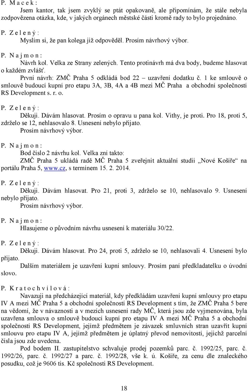 První návrh: ZMČ Praha 5 odkládá bod 22 uzavření dodatku č. 1 ke smlouvě o smlouvě budoucí kupní pro etapu 3A, 3B, 4A a 4B mezi MČ Praha a obchodní společností RS Development s. r. o. Děkuji.