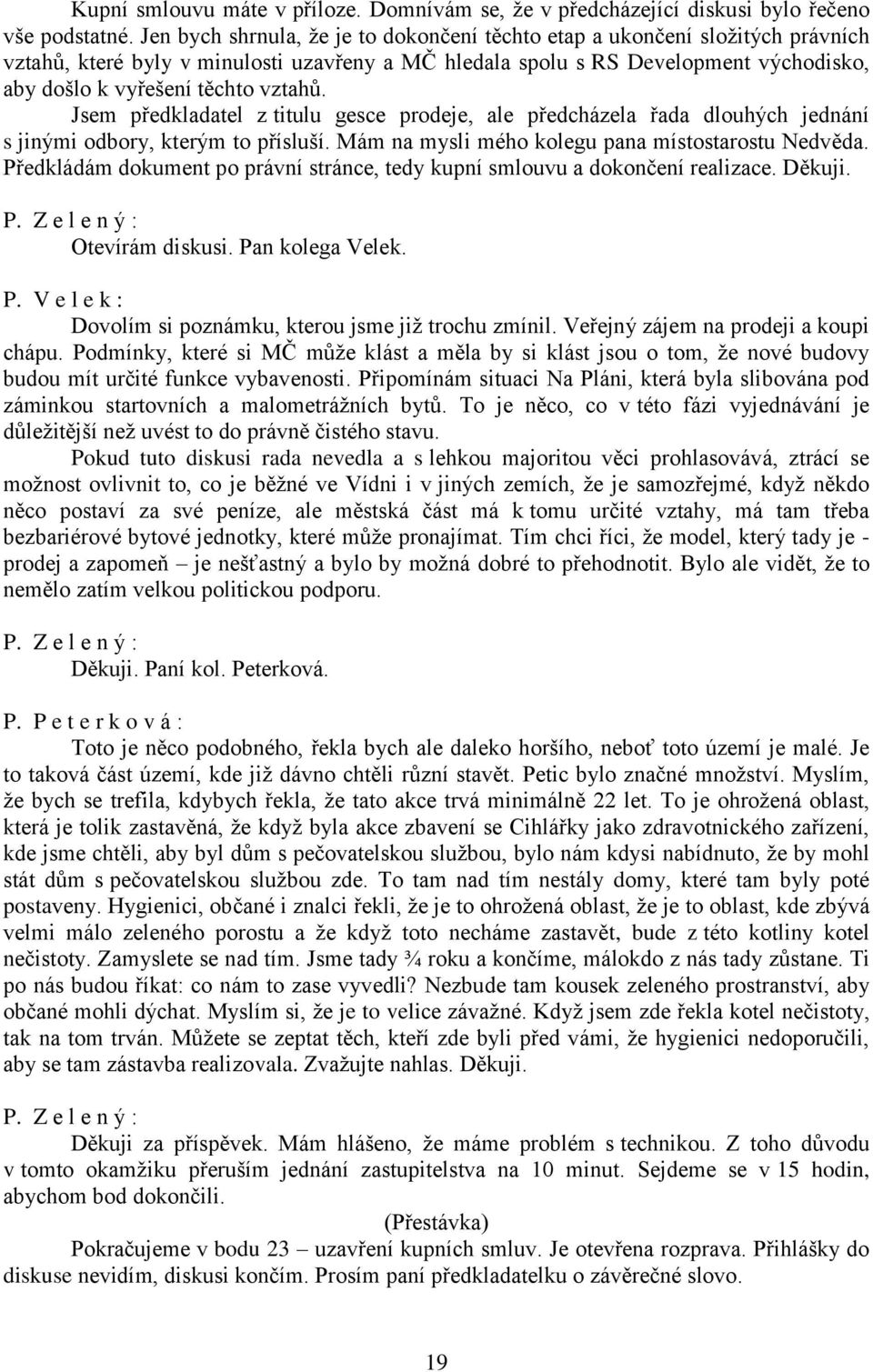 vztahů. Jsem předkladatel z titulu gesce prodeje, ale předcházela řada dlouhých jednání s jinými odbory, kterým to přísluší. Mám na mysli mého kolegu pana místostarostu Nedvěda.