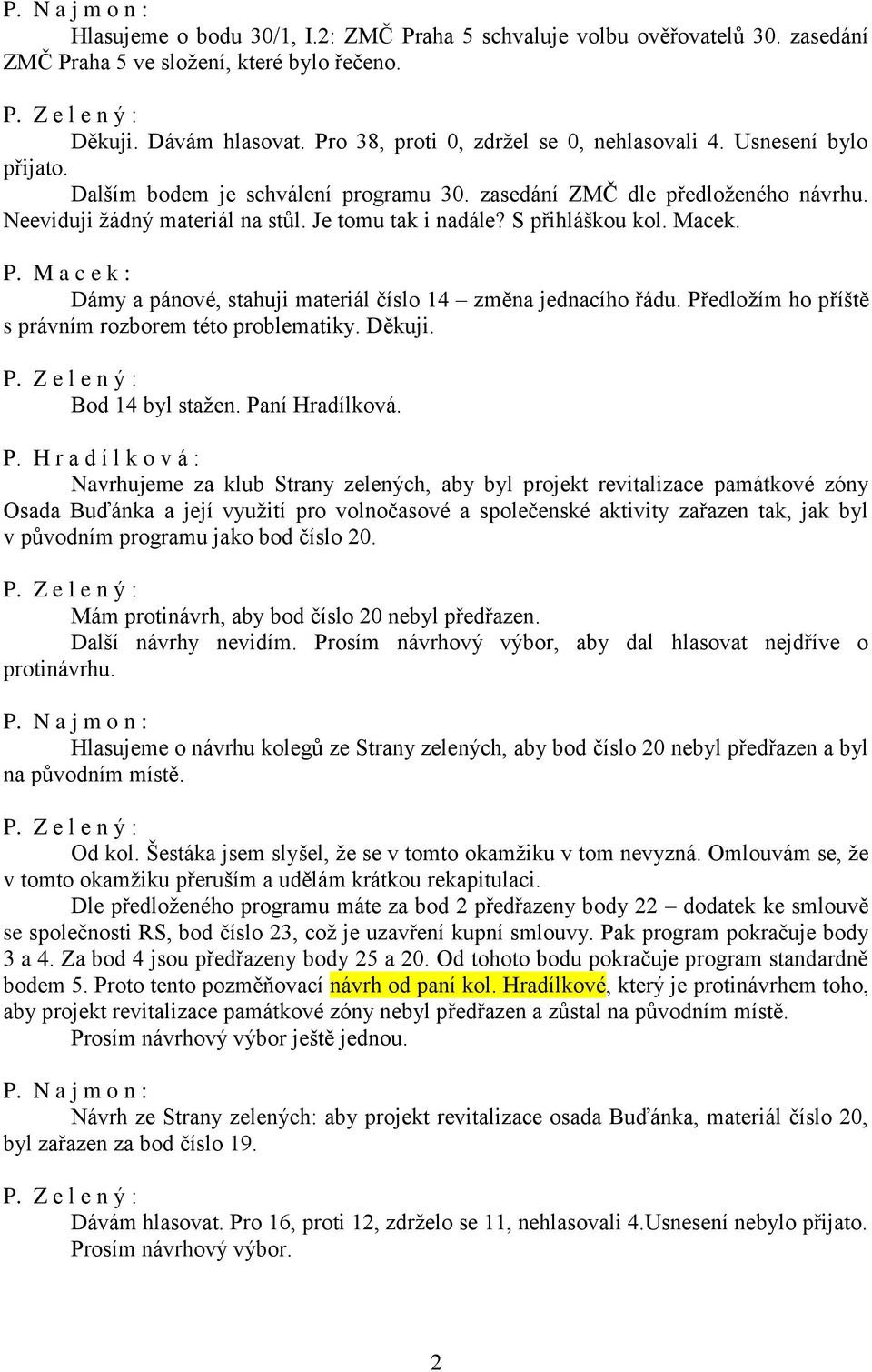 S přihláškou kol. Macek. P. M a c e k : Dámy a pánové, stahuji materiál číslo 14 změna jednacího řádu. Předložím ho příště s právním rozborem této problematiky. Děkuji. Bod 14 byl stažen.