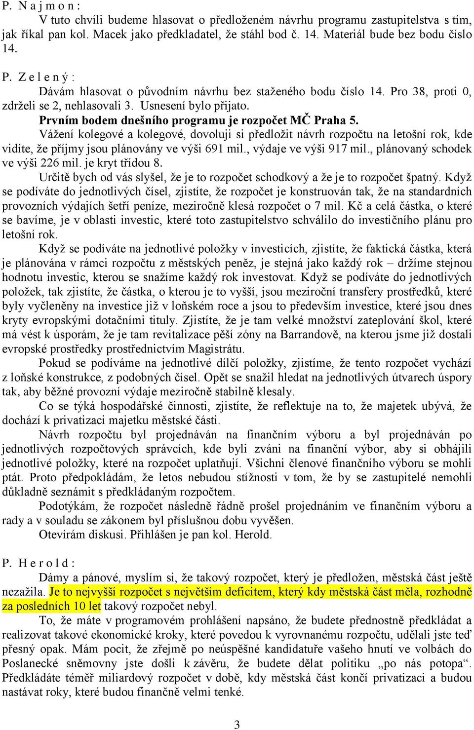 Vážení kolegové a kolegové, dovoluji si předložit návrh rozpočtu na letošní rok, kde vidíte, že příjmy jsou plánovány ve výši 691 mil., výdaje ve výši 917 mil., plánovaný schodek ve výši 226 mil.