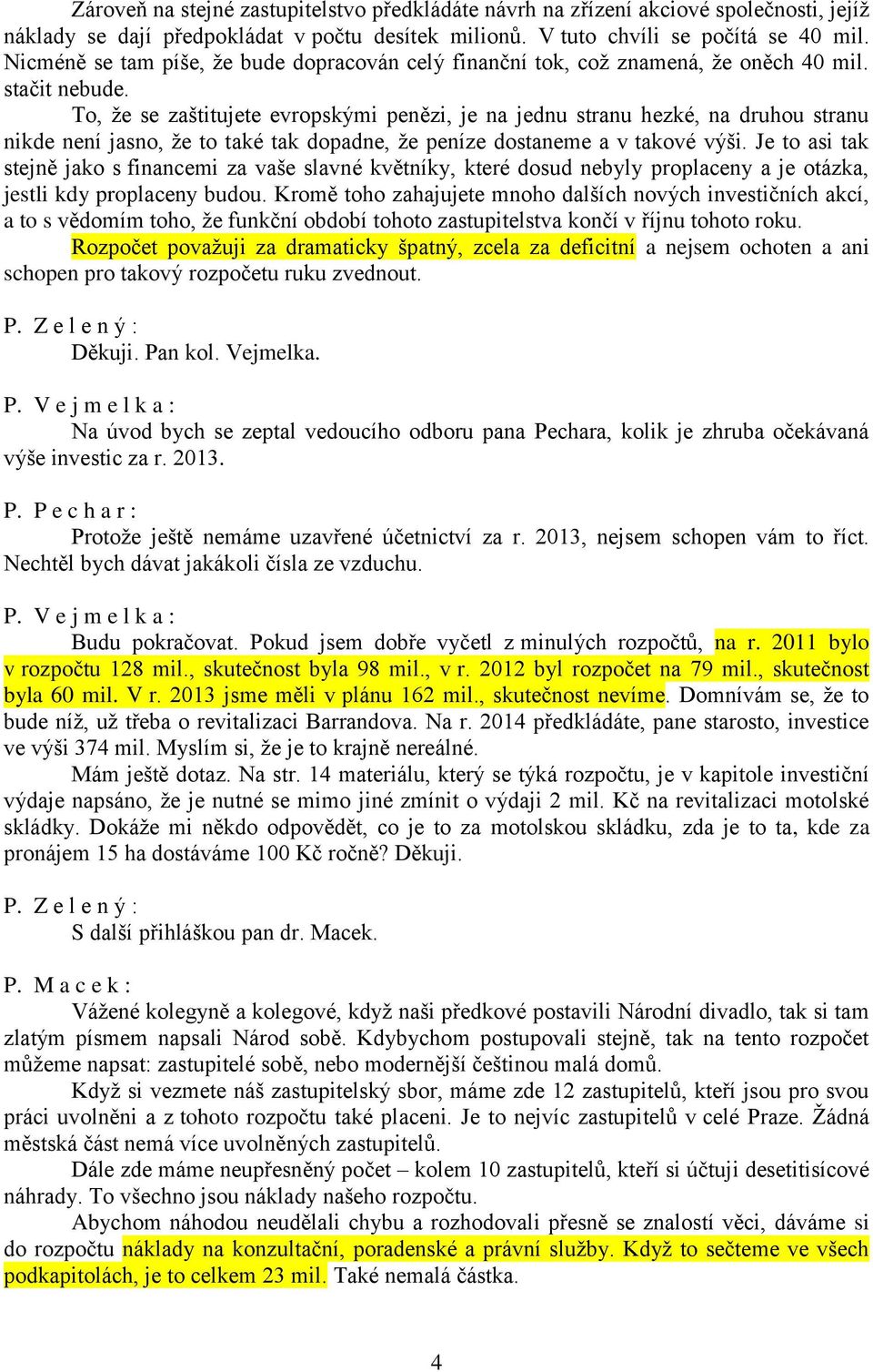 To, že se zaštitujete evropskými penězi, je na jednu stranu hezké, na druhou stranu nikde není jasno, že to také tak dopadne, že peníze dostaneme a v takové výši.