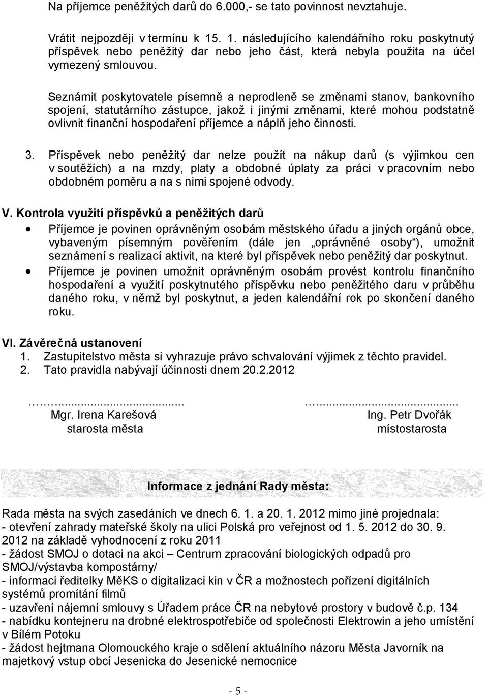 Seznámit poskytovatele písemně a neprodleně se změnami stanov, bankovního spojení, statutárního zástupce, jakož i jinými změnami, které mohou podstatně ovlivnit finanční hospodaření příjemce a náplň