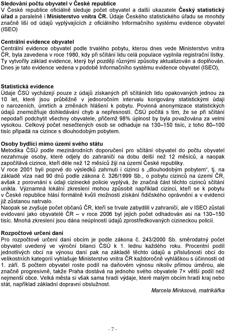 podle trvalého pobytu, kterou dnes vede Ministerstvo vnitra ČR, byla zavedena v roce 1980, kdy při sčítání lidu celá populace vyplnila registrační lístky.