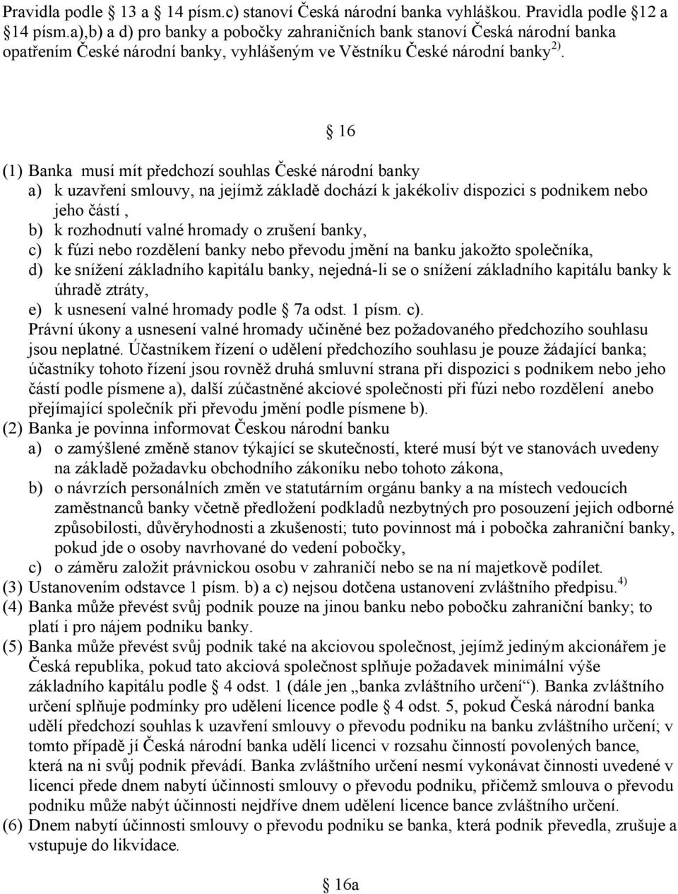 16 (1) Banka musí mít předchozí souhlas České národní banky a) k uzavření smlouvy, na jejímž základě dochází k jakékoliv dispozici s podnikem nebo jeho částí, b) k rozhodnutí valné hromady o zrušení