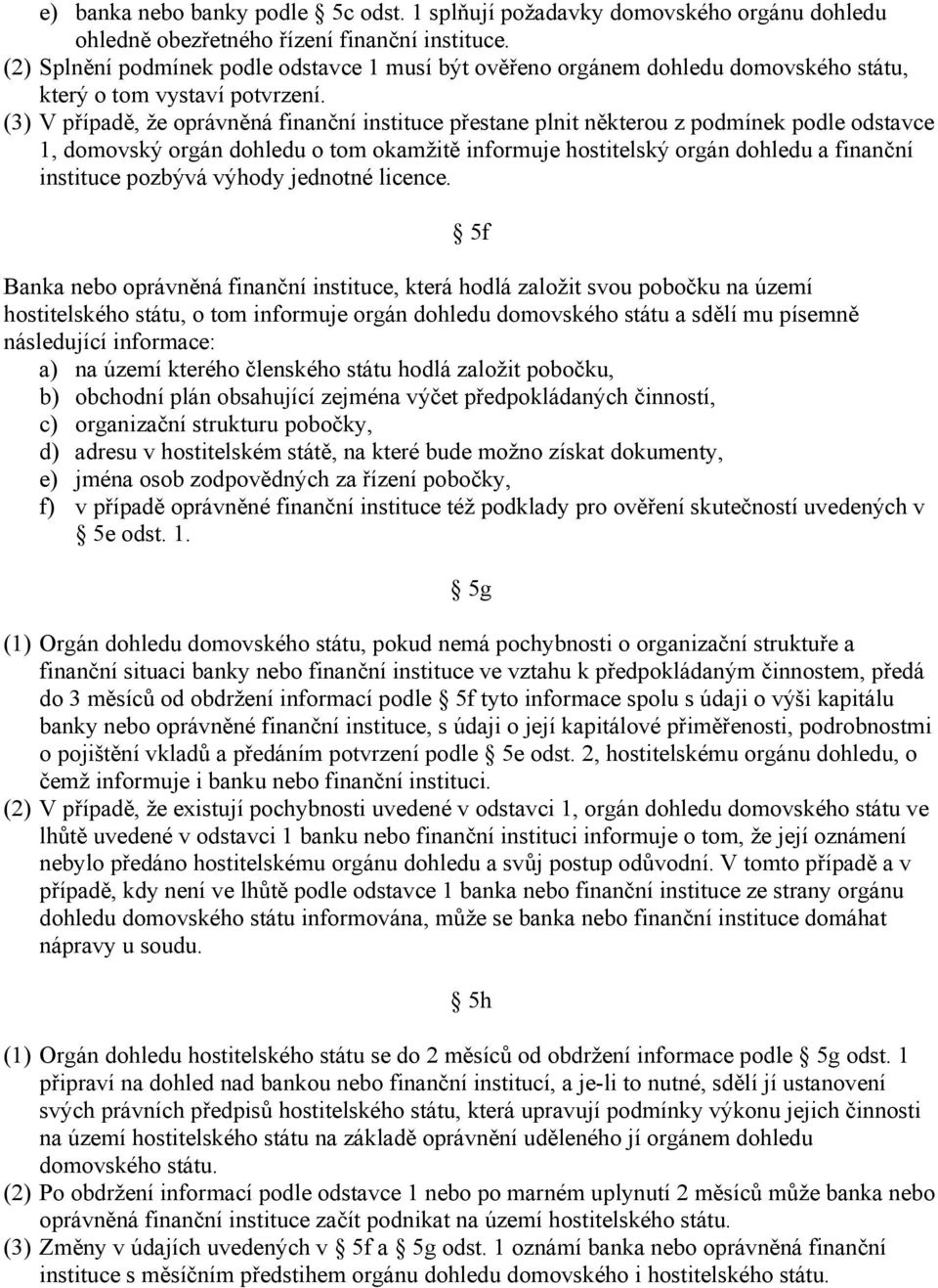 (3) V případě, že oprávněná finanční instituce přestane plnit některou z podmínek podle odstavce 1, domovský orgán dohledu o tom okamžitě informuje hostitelský orgán dohledu a finanční instituce