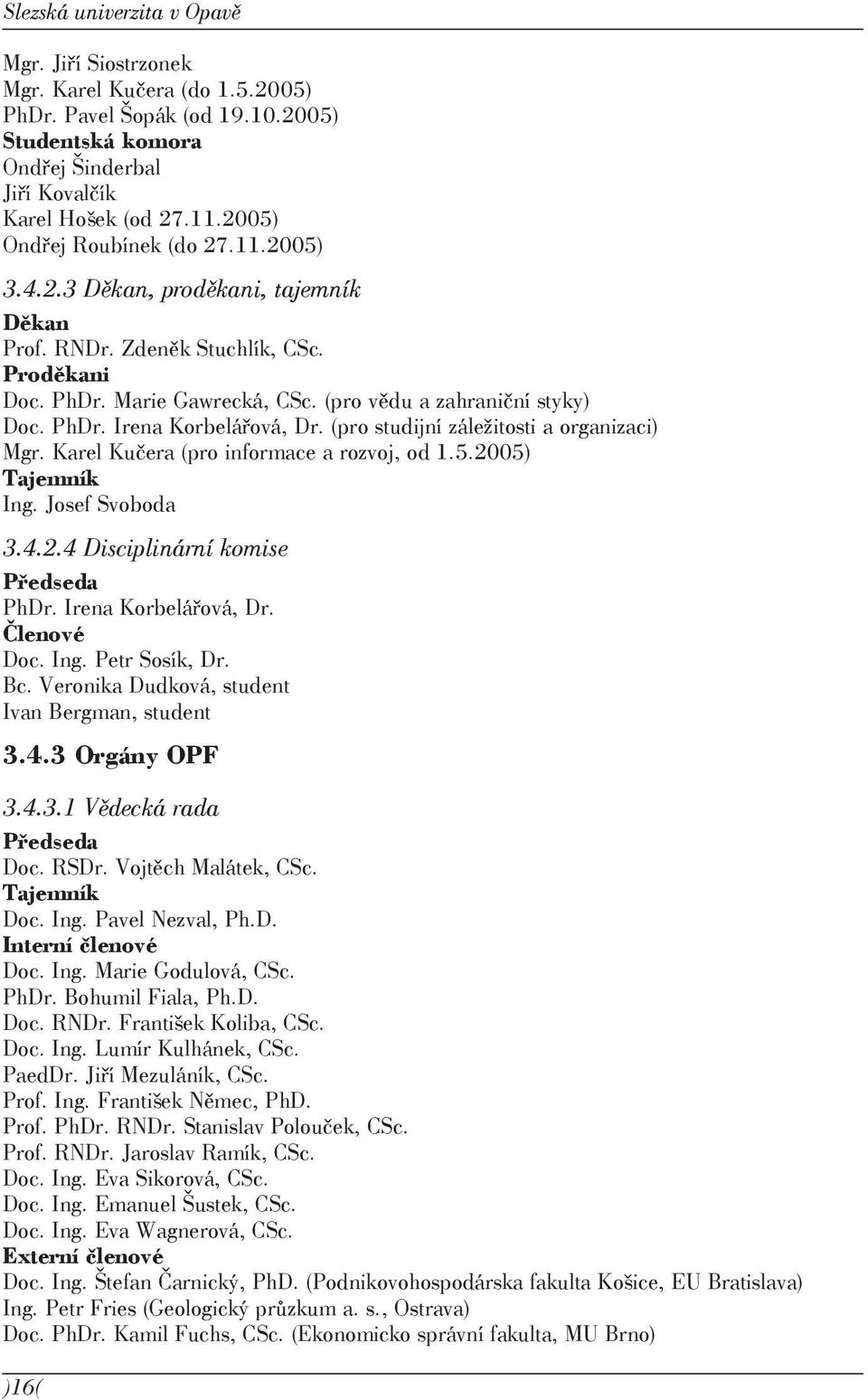 (pro studijní záležitosti a organizaci) Mgr. Karel Kučera (pro informace a rozvoj, od 1.5.2005) Tajemník Ing. Josef Svoboda 3.4.2.4 Disciplinární komise Předseda PhDr. Irena Korbelářová, Dr.