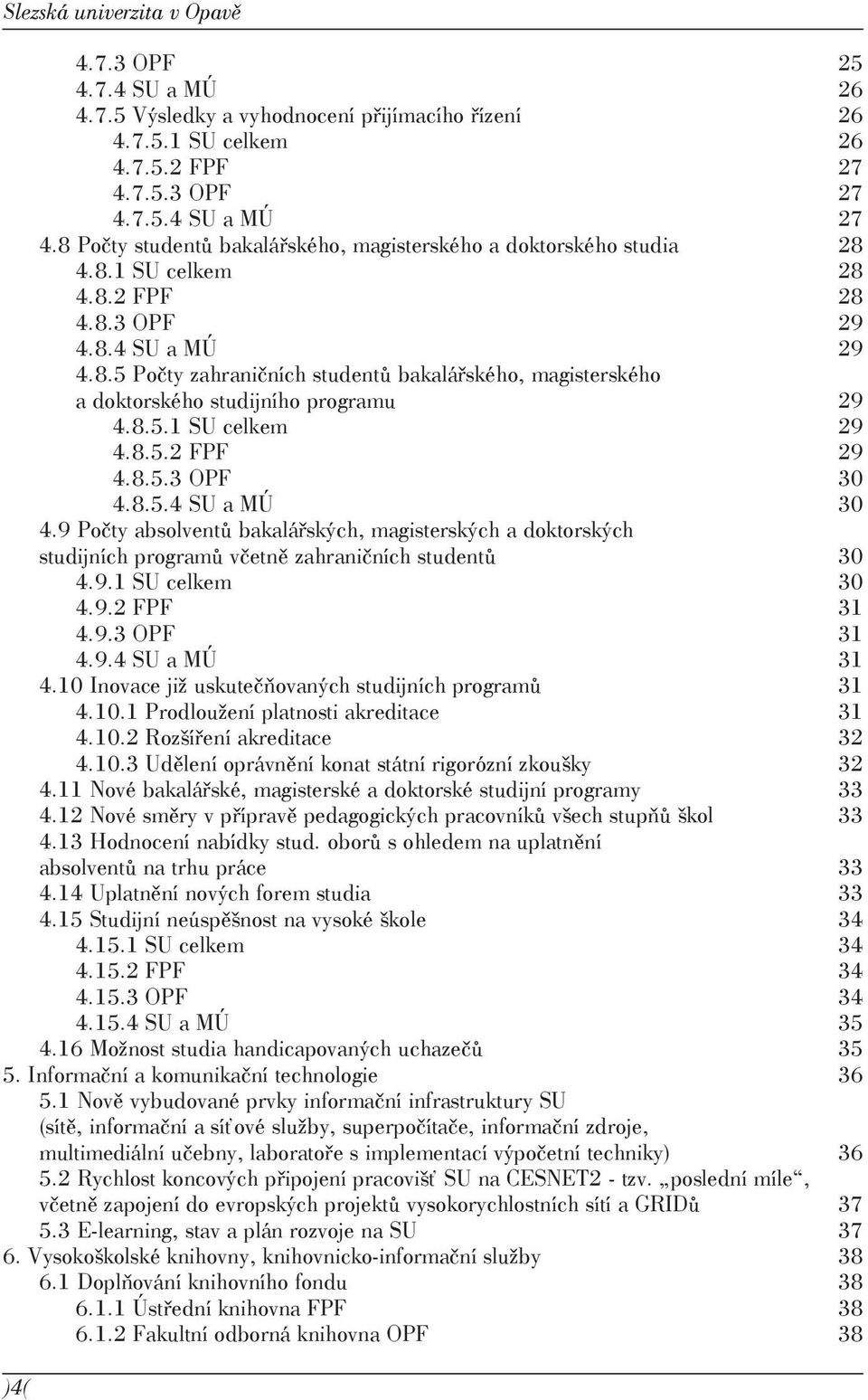 8.5.1 SU celkem 29 4.8.5.2 FPF 29 4.8.5.3 OPF 30 4.8.5.4 SU a MÚ 30 4.9 Počty absolventů bakalářských, magisterských a doktorských studijních programů včetně zahraničních studentů 30 4.9.1 SU celkem 30 4.