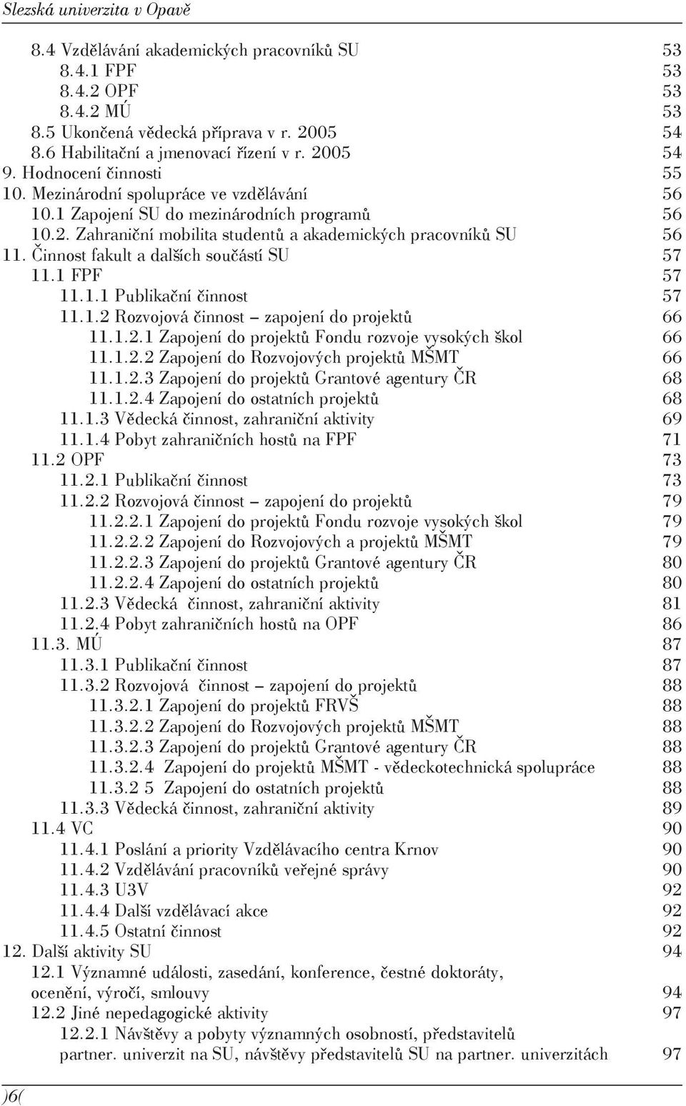 Činnost fakult a dalších součástí SU 57 11.1 FPF 57 11.1.1 Publikační činnost 57 11.1.2 Rozvojová činnost zapojení do projektů 66 11.1.2.1 Zapojení do projektů Fondu rozvoje vysokých škol 66 11.1.2.2 Zapojení do Rozvojových projektů MŠMT 66 11.