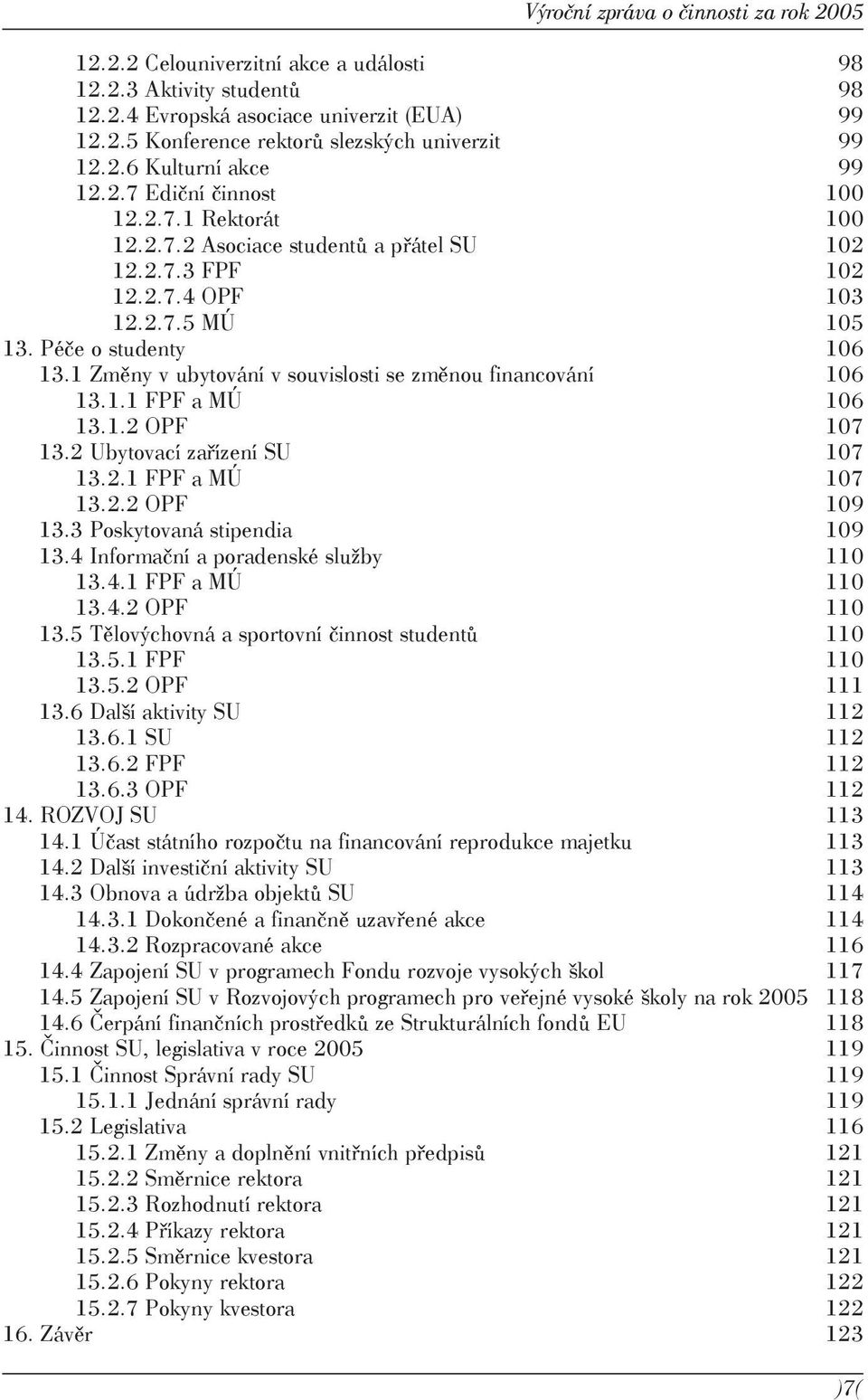 1 Změny v ubytování v souvislosti se změnou financování 106 13.1.1 FPF a MÚ 106 13.1.2 OPF 107 13.2 Ubytovací zařízení SU 107 13.2.1 FPF a MÚ 107 13.2.2 OPF 109 13.3 Poskytovaná stipendia 109 13.