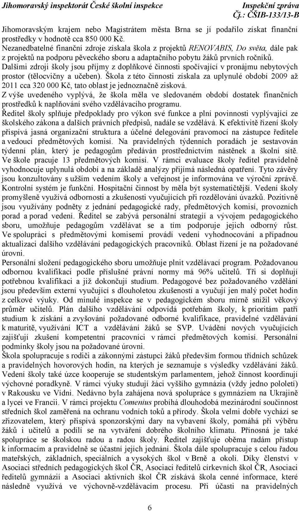 Dalšími zdroji školy jsou příjmy z doplňkové činnosti spočívající v pronájmu nebytových prostor (tělocvičny a učeben).