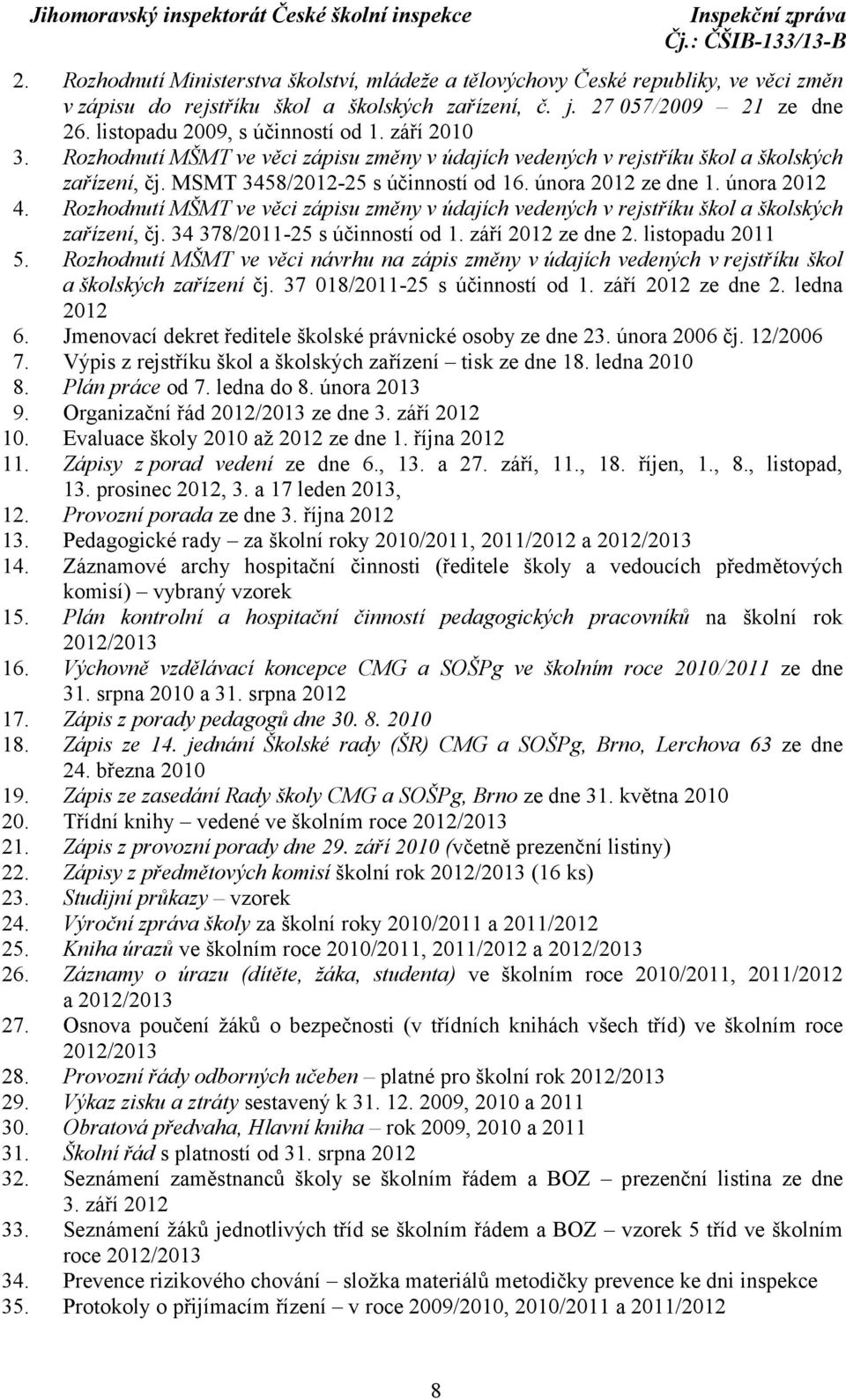 února 2012 ze dne 1. února 2012 4. Rozhodnutí MŠMT ve věci zápisu změny v údajích vedených v rejstříku škol a školských zařízení, čj. 34 378/2011-25 s účinností od 1. září 2012 ze dne 2.