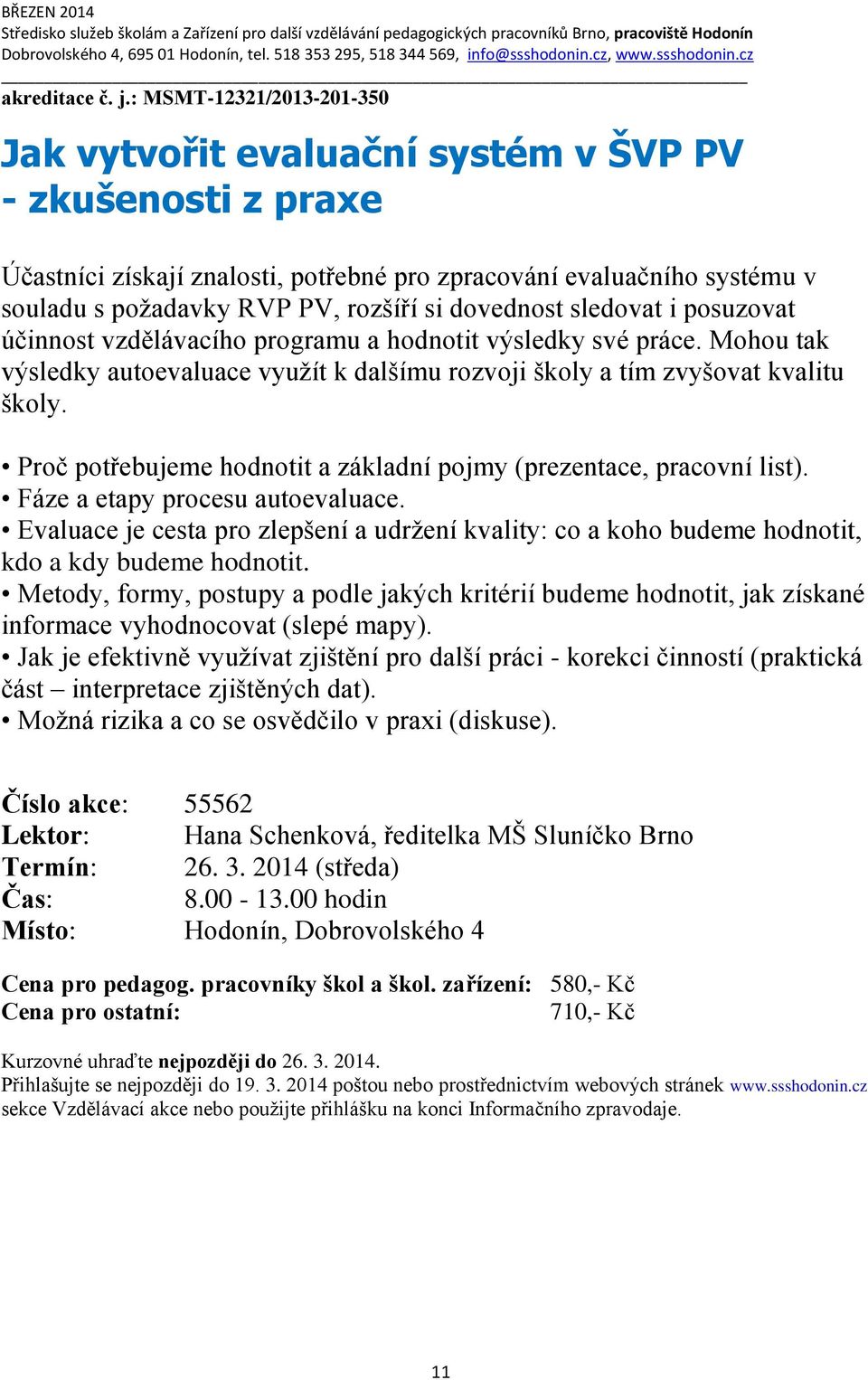 dovednost sledovat i posuzovat účinnost vzdělávacího programu a hodnotit výsledky své práce. Mohou tak výsledky autoevaluace využít k dalšímu rozvoji školy a tím zvyšovat kvalitu školy.