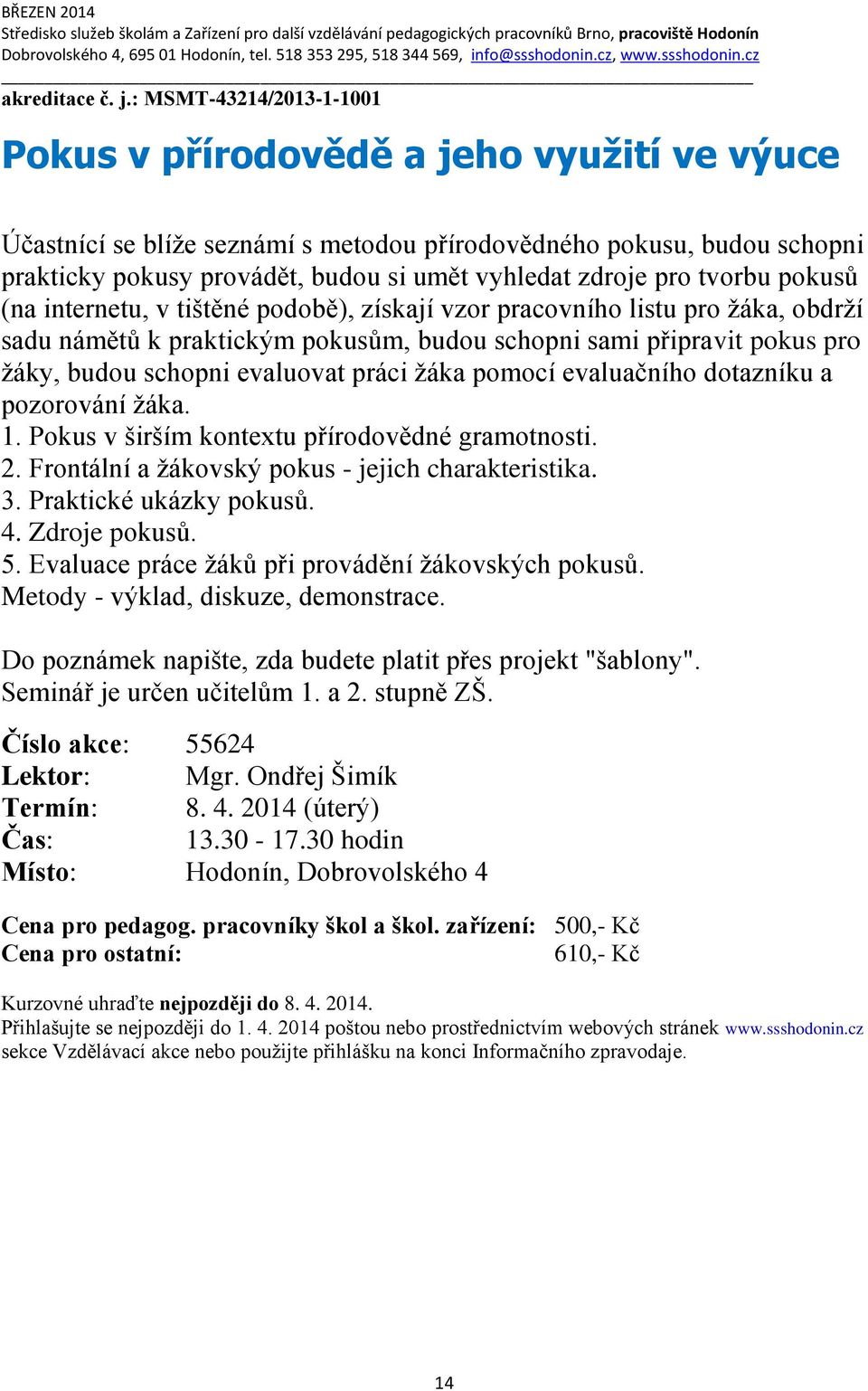 pro tvorbu pokusů (na internetu, v tištěné podobě), získají vzor pracovního listu pro žáka, obdrží sadu námětů k praktickým pokusům, budou schopni sami připravit pokus pro žáky, budou schopni