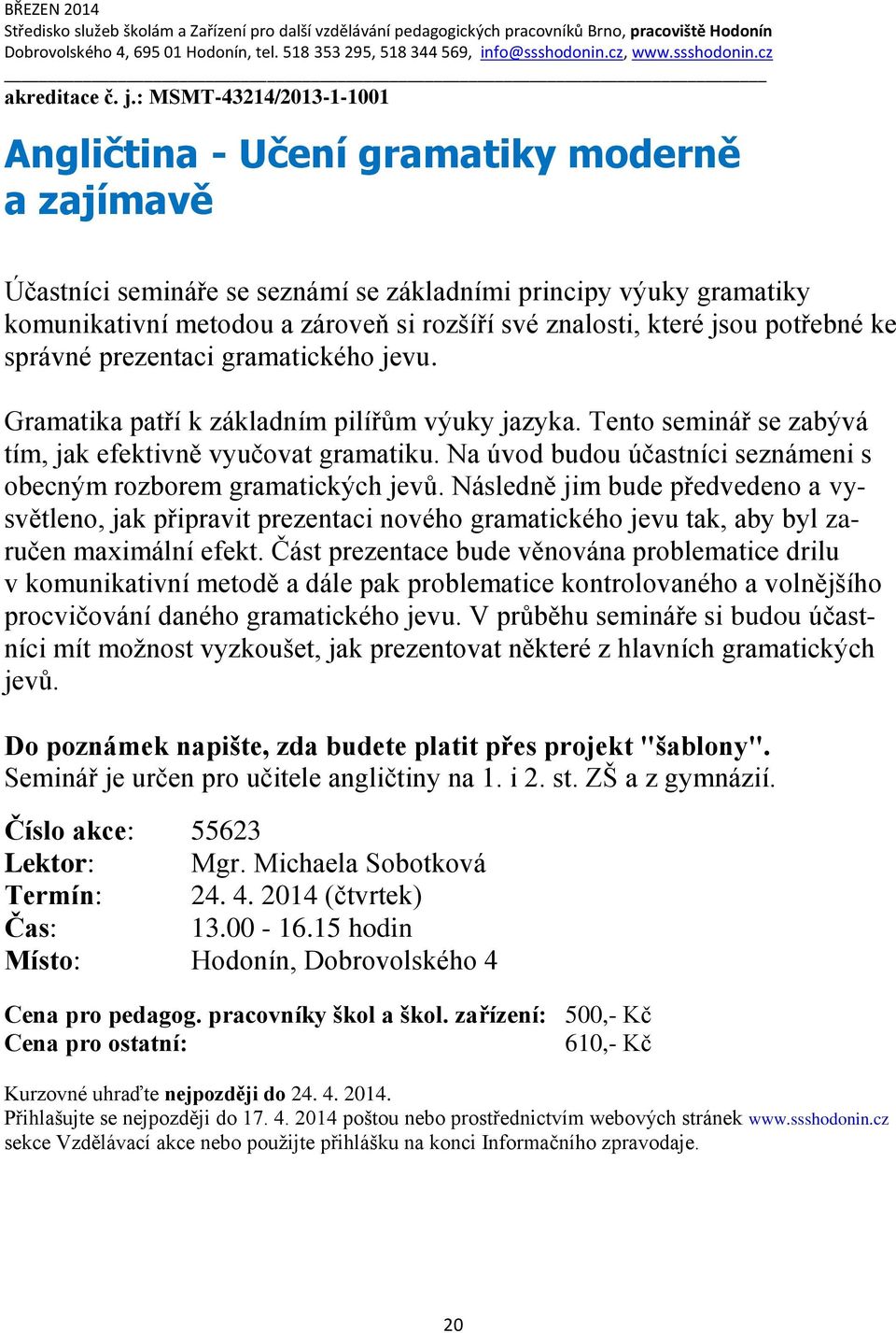 které jsou potřebné ke správné prezentaci gramatického jevu. Gramatika patří k základním pilířům výuky jazyka. Tento seminář se zabývá tím, jak efektivně vyučovat gramatiku.