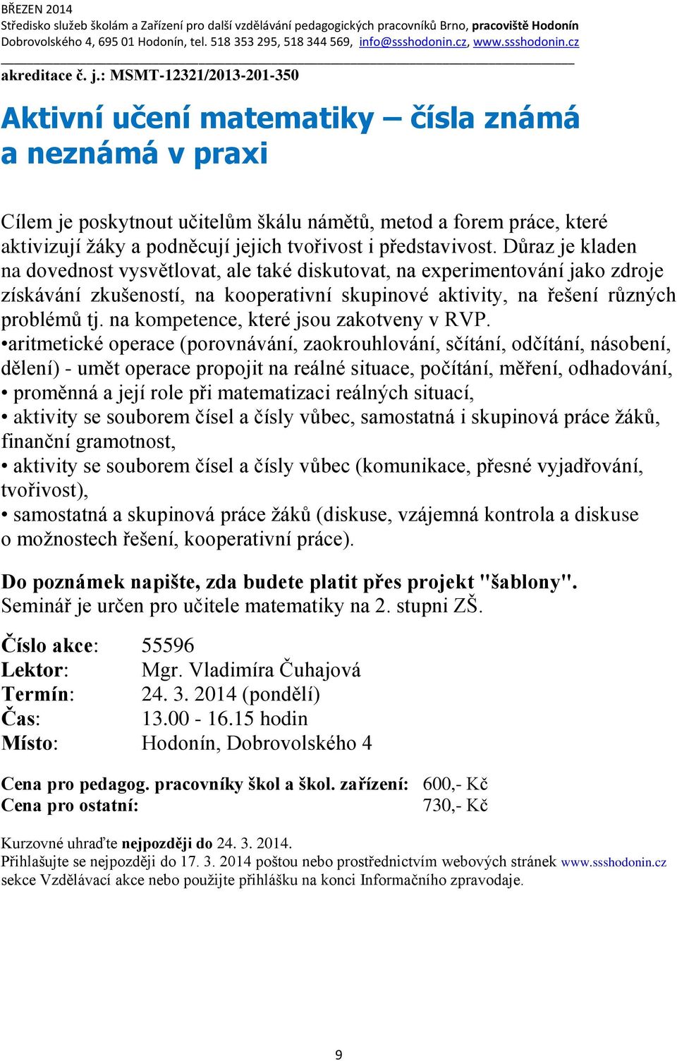 představivost. Důraz je kladen na dovednost vysvětlovat, ale také diskutovat, na experimentování jako zdroje získávání zkušeností, na kooperativní skupinové aktivity, na řešení různých problémů tj.