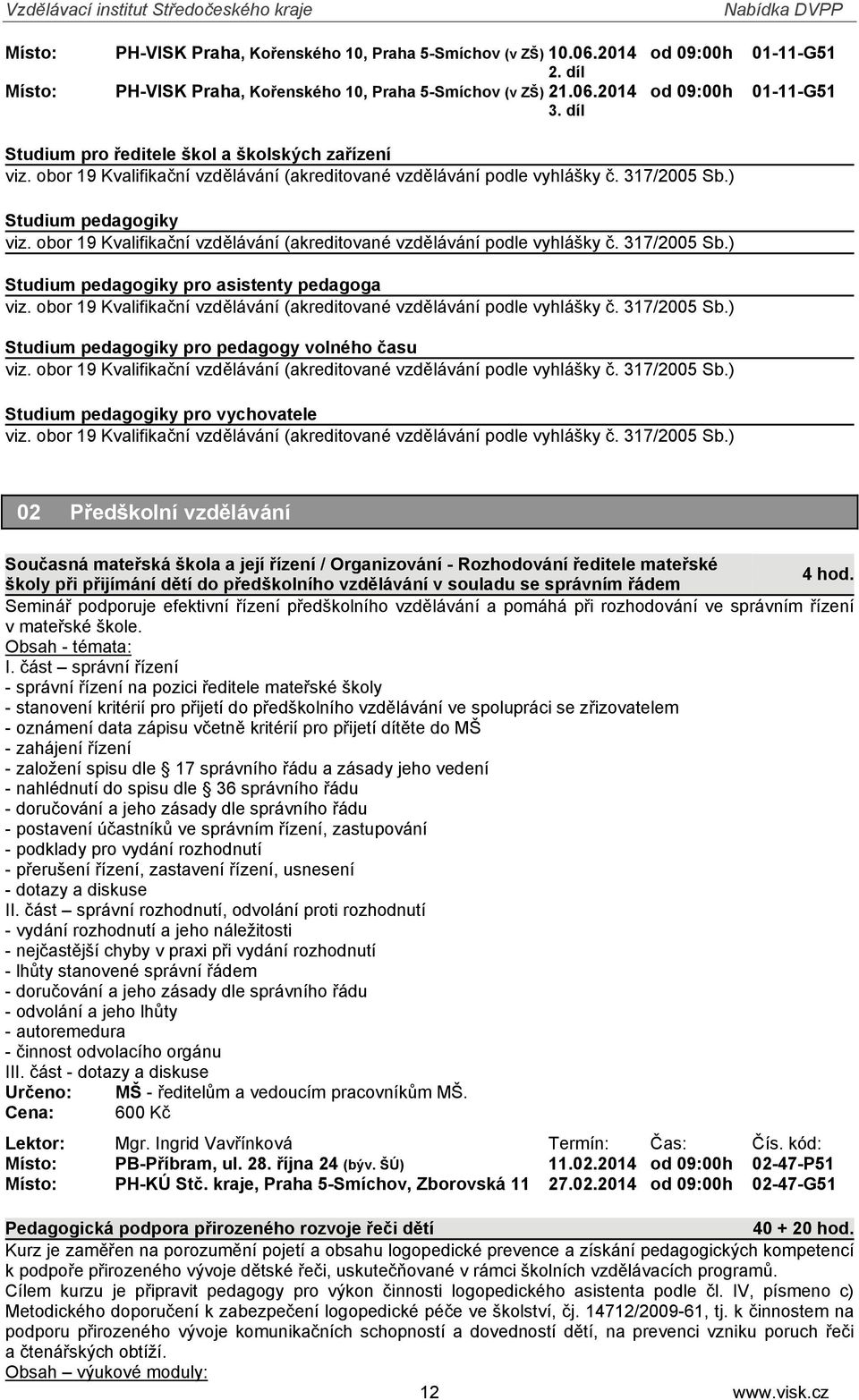 ) Studium pedagogiky viz. obor 19 Kvalifikační vzdělávání (akreditované vzdělávání podle vyhlášky č. 317/2005 Sb.) Studium pedagogiky pro asistenty pedagoga viz.