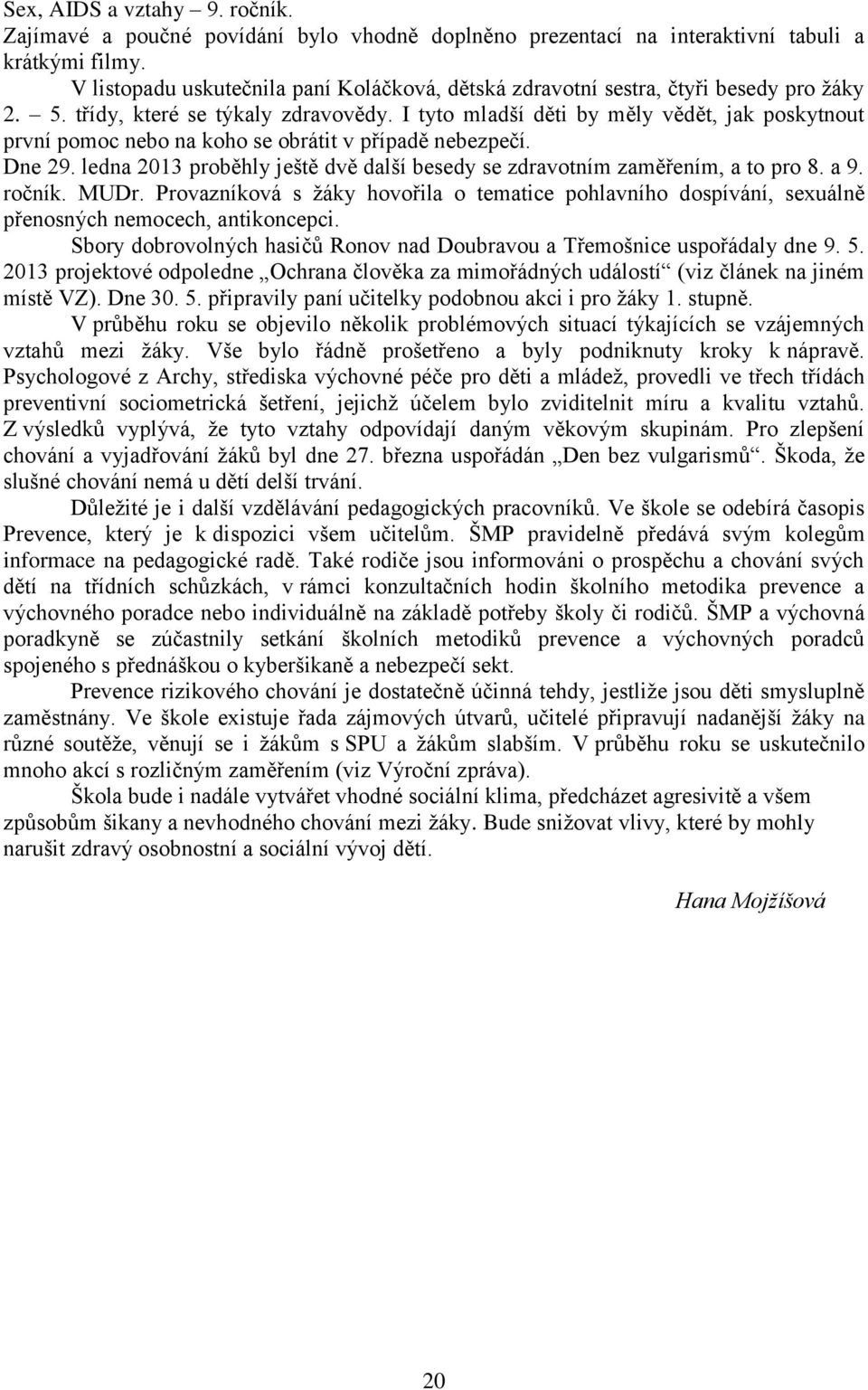 I tyto mladší děti by měly vědět, jak poskytnout první pomoc nebo na koho se obrátit v případě nebezpečí. Dne 29. ledna 2013 proběhly ještě dvě další besedy se zdravotním zaměřením, a to pro 8. a 9.