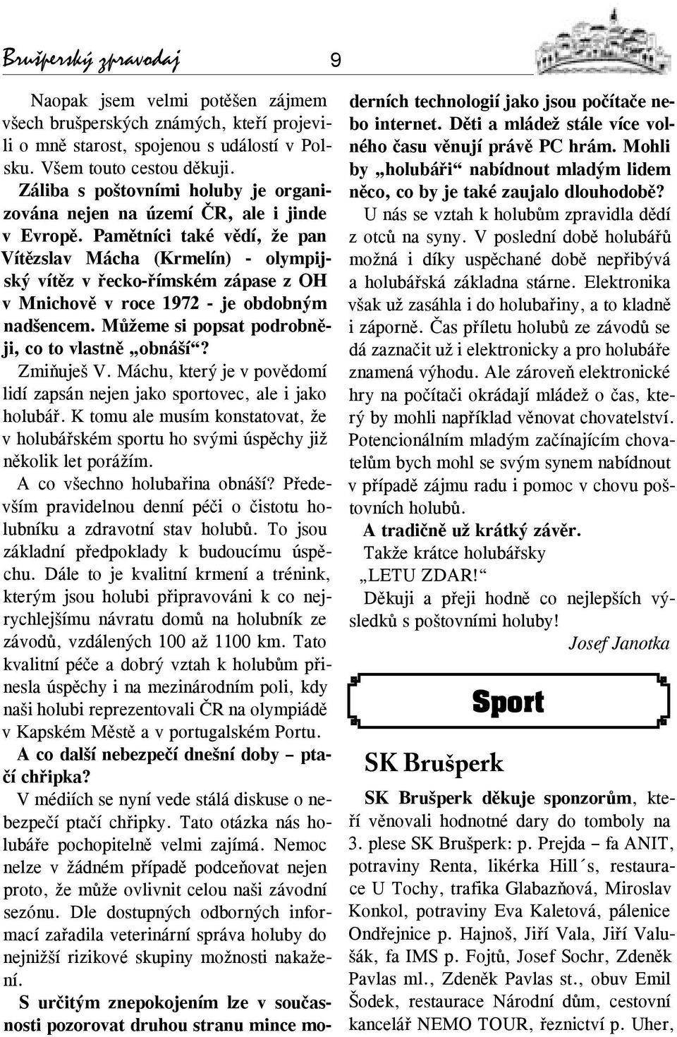 Pamětníci také vědí, že pan Vítězslav Mácha (Krmelín) - olympijský vítěz v řecko-římském zápase z OH v Mnichově v roce 1972 - je obdobným nadšencem. Můžeme si popsat podrobněji, co to vlastně obnáší?