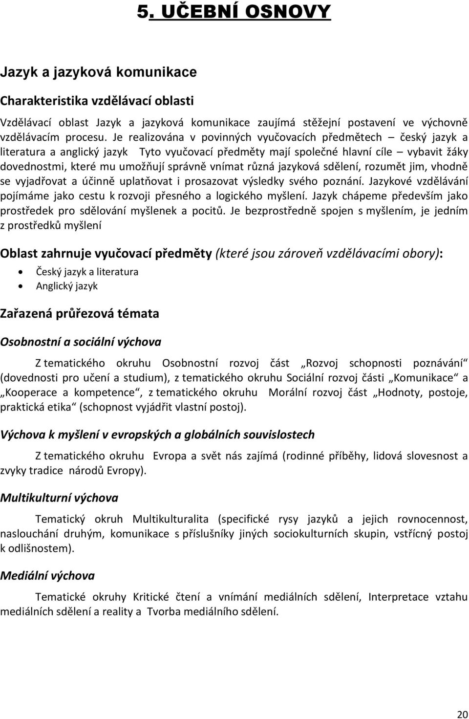 vnímat různá jazyková sdělení, rozumět jim, vhodně se vyjadřovat a účinně uplatňovat i prosazovat výsledky svého poznání.