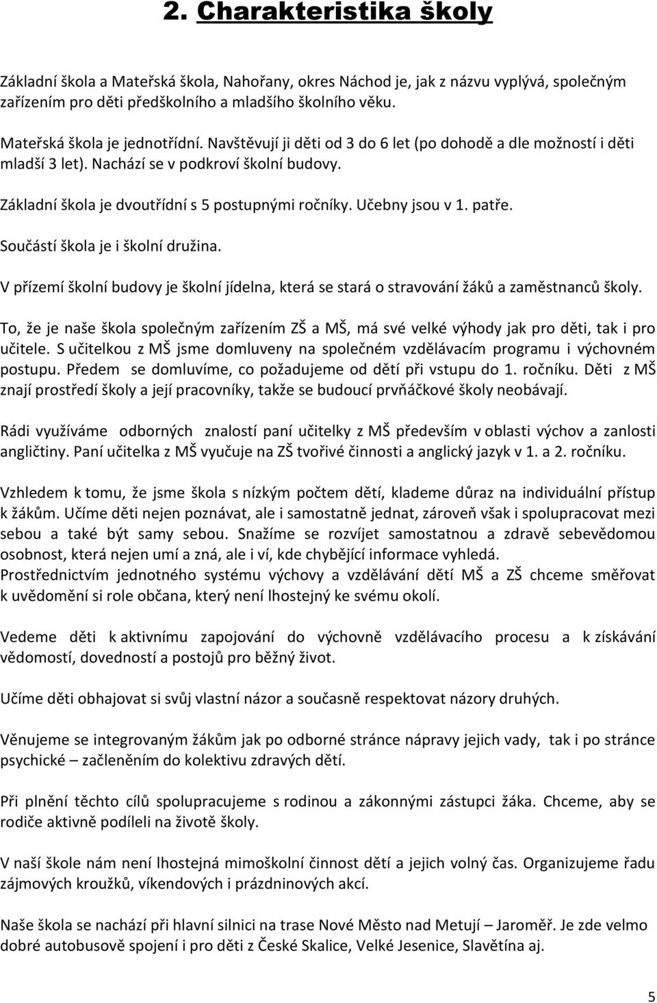 Základní škola je dvoutřídní s 5 postupnými ročníky. Učebny jsou v 1. patře. Součástí škola je i školní družina.