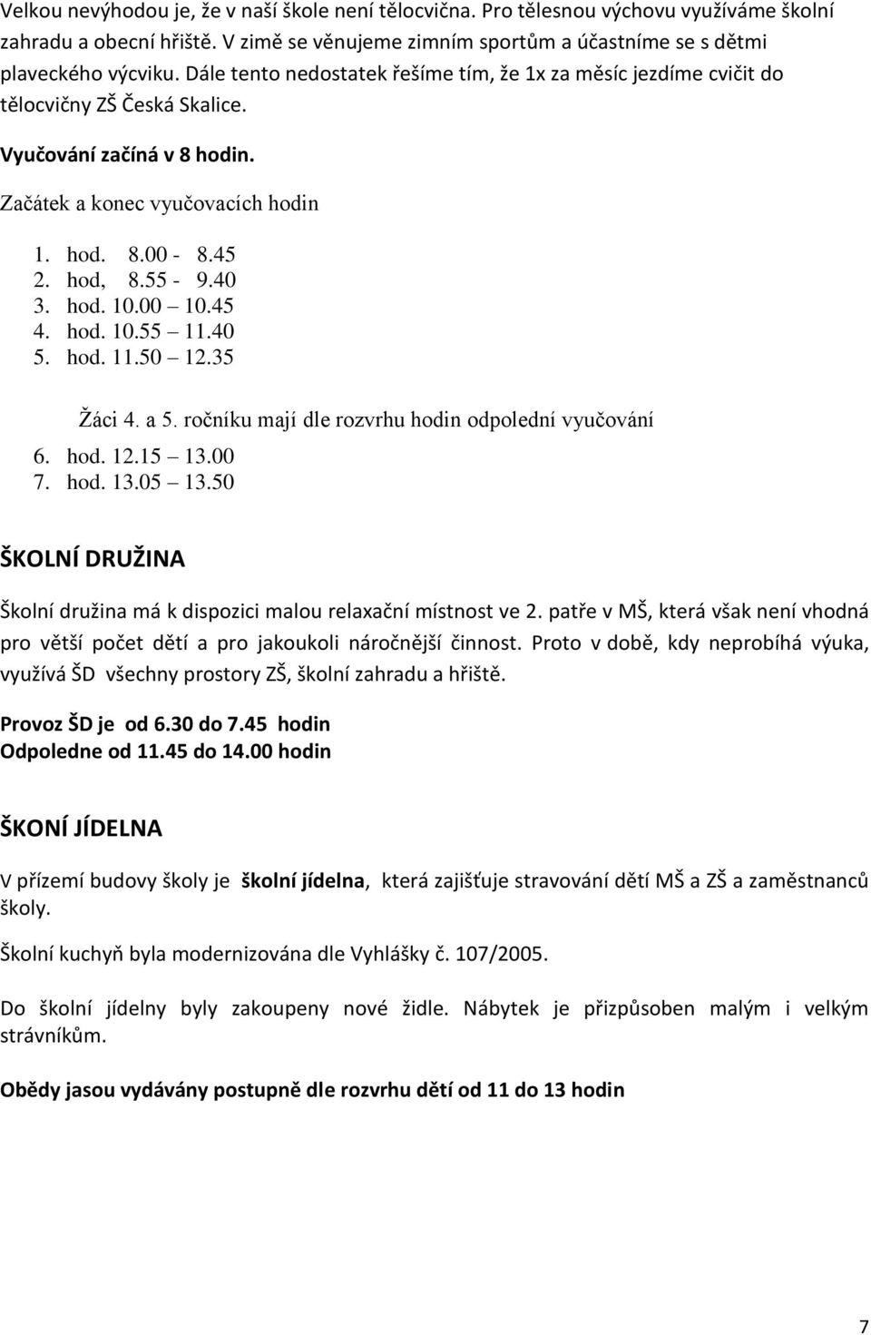 hod. 10.00 10.45 4. hod. 10.55 11.40 5. hod. 11.50 12.35 Žáci 4. a 5. ročníku mají dle rozvrhu hodin odpolední vyučování 6. hod. 12.15 13.00 7. hod. 13.05 13.