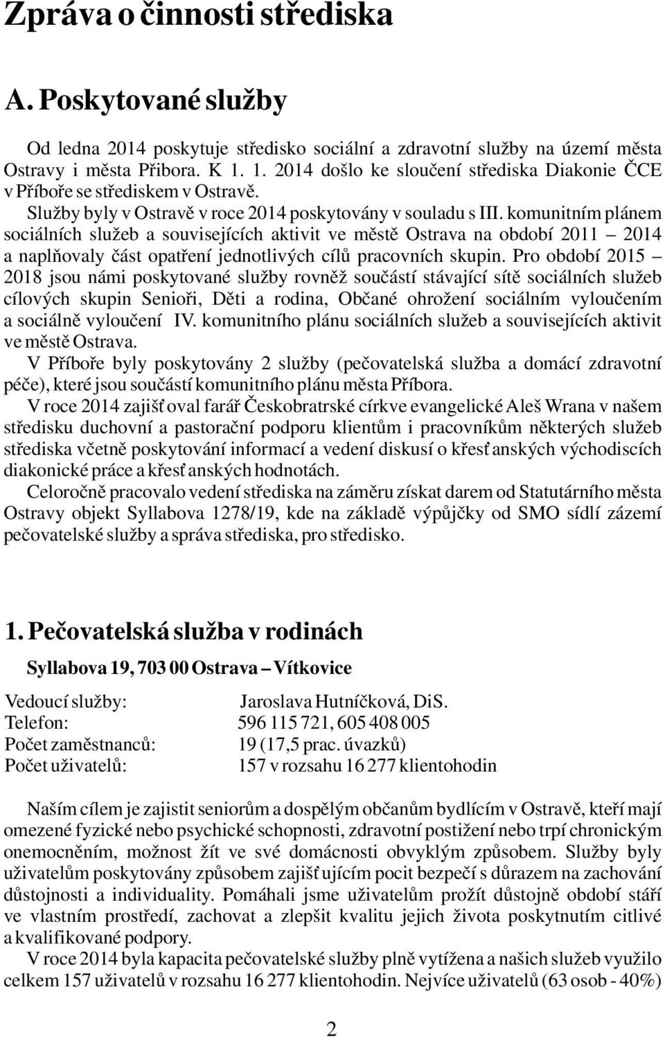 komunitním plánem sociálních služeb a souvisejících aktivit ve městě Ostrava na období 2011 2014 a naplňovaly část opatření jednotlivých cílů pracovních skupin.