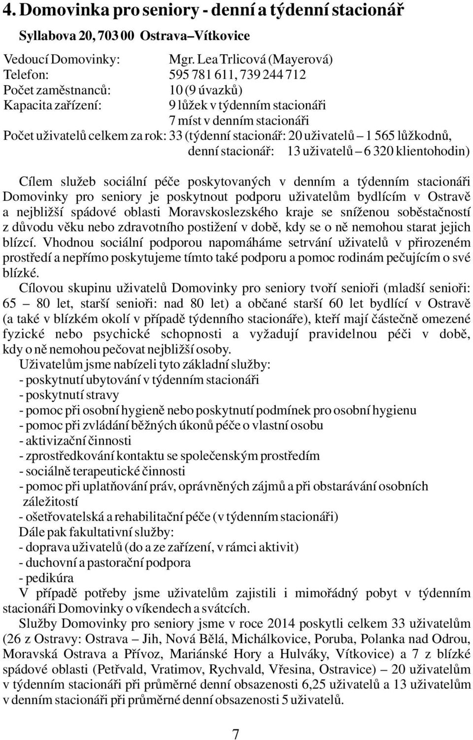 33 (týdenní stacionář: 20 uživatelů 1 565 lůžkodnů, denní stacionář: 13 uživatelů 6 320 klientohodin) Cílem služeb sociální péče poskytovaných v denním a týdenním stacionáři Domovinky pro seniory je