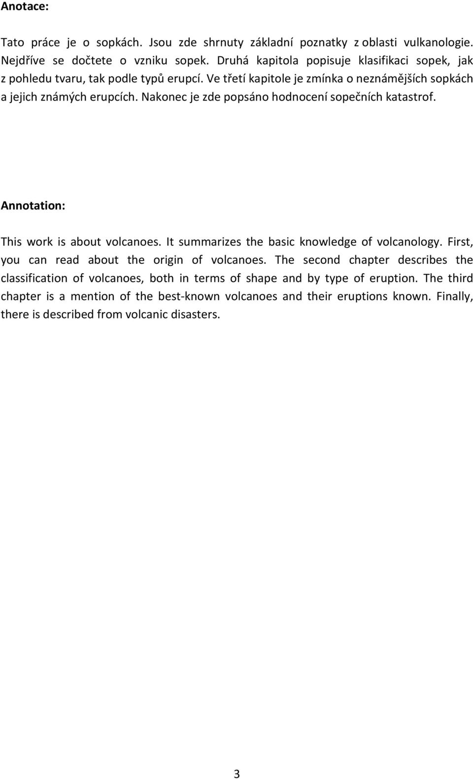 Nakonec je zde popsáno hodnocení sopečních katastrof. Annotation: This work is about volcanoes. It summarizes the basic knowledge of volcanology.