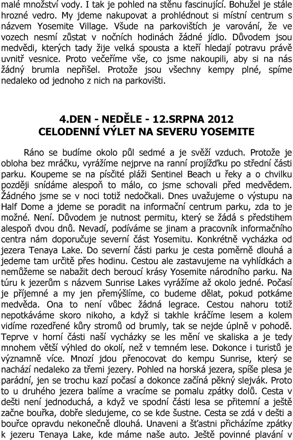 Proto večeříme vše, co jsme nakoupili, aby si na nás žádný brumla nepřišel. Protože jsou všechny kempy plné, spíme nedaleko od jednoho z nich na parkovišti. 4.DEN - NEDĚLE - 12.